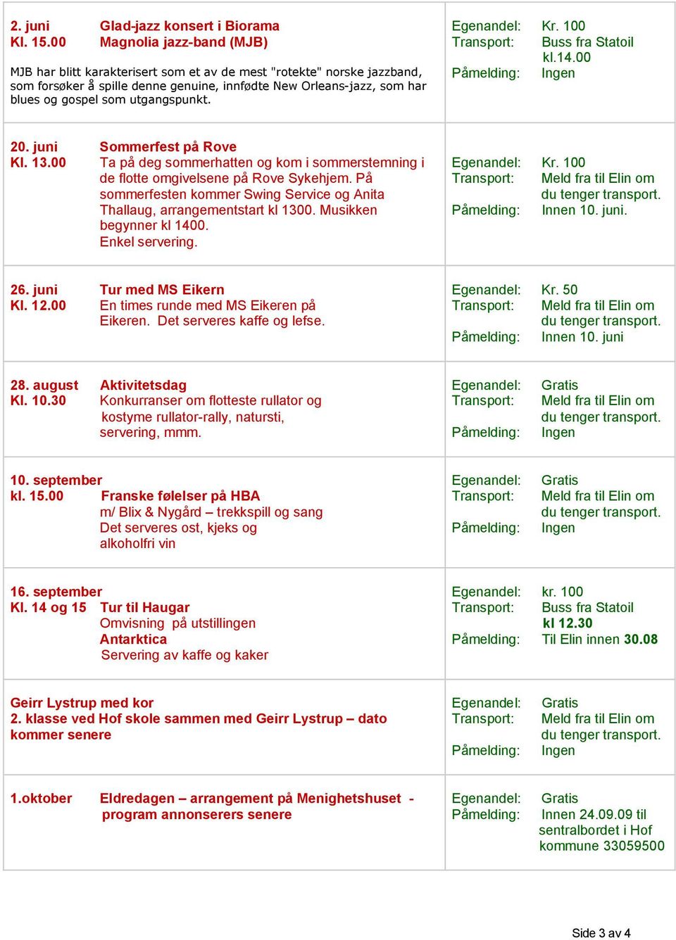 utgangspunkt. Egenandel: Kr. 100 Transport: Buss fra Statoil kl.14.00 Påmelding: Ingen 20. juni Sommerfest på Rove Kl. 13.