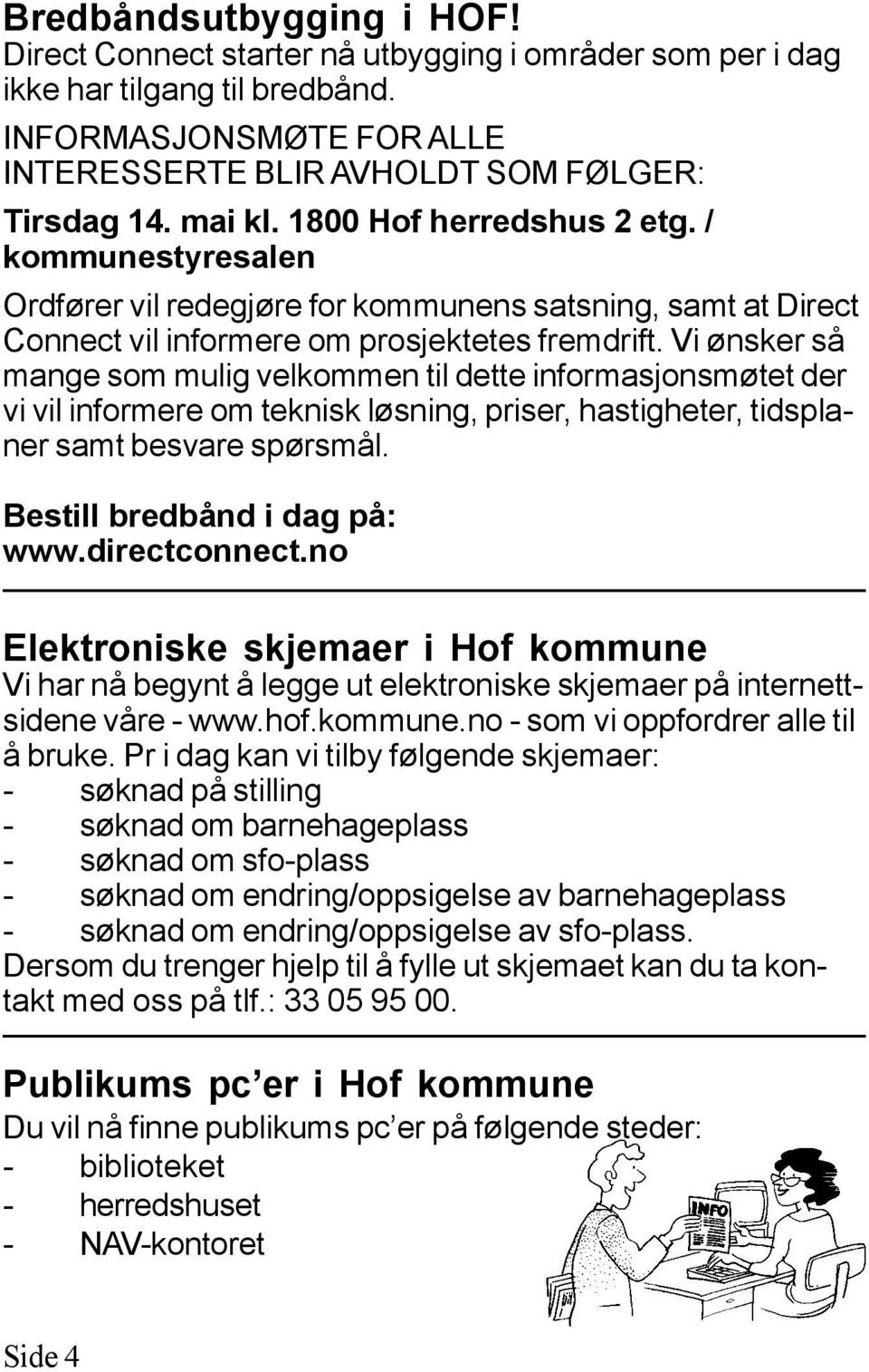 Vi ønsker så mange som mulig velkommen til dette informasjonsmøtet der vi vil informere om teknisk løsning, priser, hastigheter, tidsplaner samt besvare spørsmål. Bestill bredbånd i dag på: www.