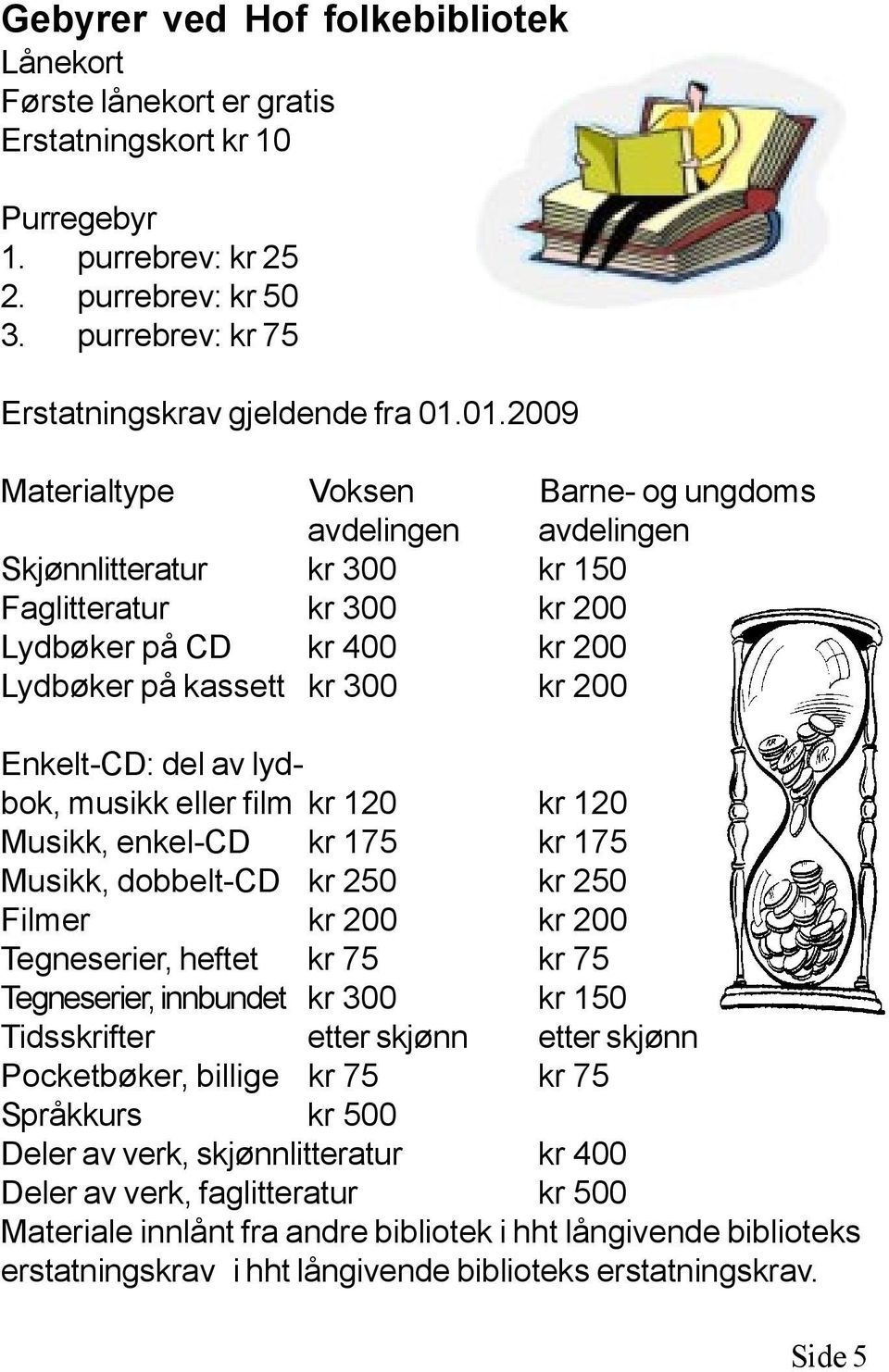 Enkelt-CD: del av lydbok, musikk eller film kr 120 kr 120 Musikk, enkel-cd kr 175 kr 175 Musikk, dobbelt-cd kr 250 kr 250 Filmer kr 200 kr 200 Tegneserier, heftet kr 75 kr 75 Tegneserier, innbundet