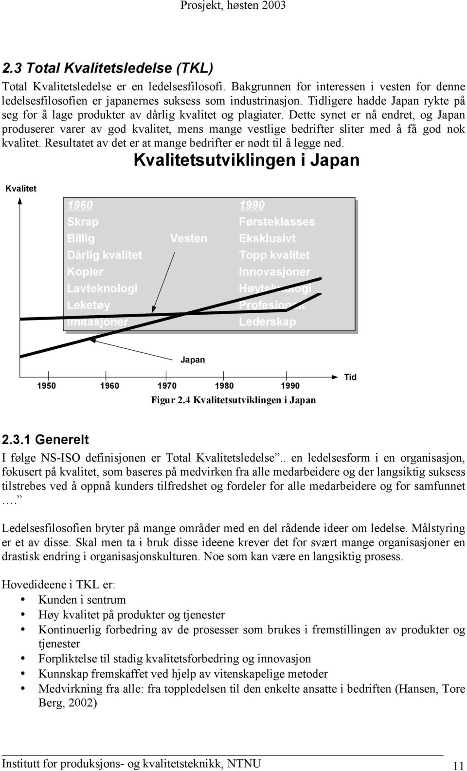 Dette synet er nå endret, og Japan produserer varer av god kvalitet, mens mange vestlige bedrifter sliter med å få god nok kvalitet. Resultatet av det er at mange bedrifter er nødt til å legge ned.