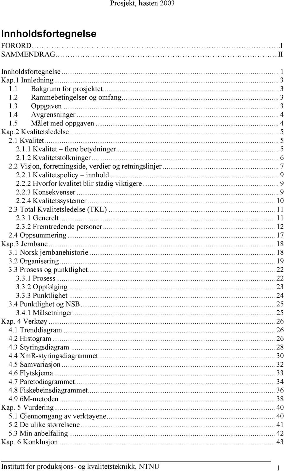 2 Visjon, forretningside, verdier og retningslinjer... 7 2.2.1 Kvalitetspolicy innhold... 9 2.2.2 Hvorfor kvalitet blir stadig viktigere... 9 2.2.3 Konsekvenser... 9 2.2.4 Kvalitetssystemer... 10 2.