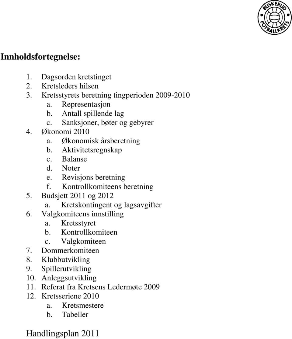 Kontrollkomiteens beretning 5. Budsjett 2011 og 2012 a. Kretskontingent og lagsavgifter 6. Valgkomiteens innstilling a. Kretsstyret b. Kontrollkomiteen c.