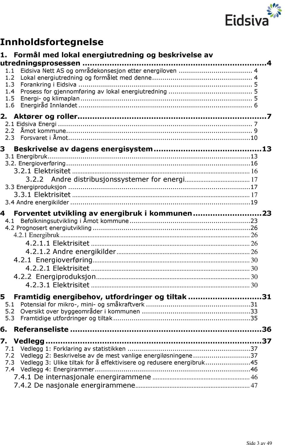 Aktører og roller...7 2.1 Eidsiva Energi... 7 2.2 Åmot kommune... 9 2.3 Forsvaret i Åmot... 10 3 Beskrivelse av dagens energisystem... 13 3.1 Energibruk... 13 3.2. Energioverføring... 16 3.2.1 Elektrisitet.