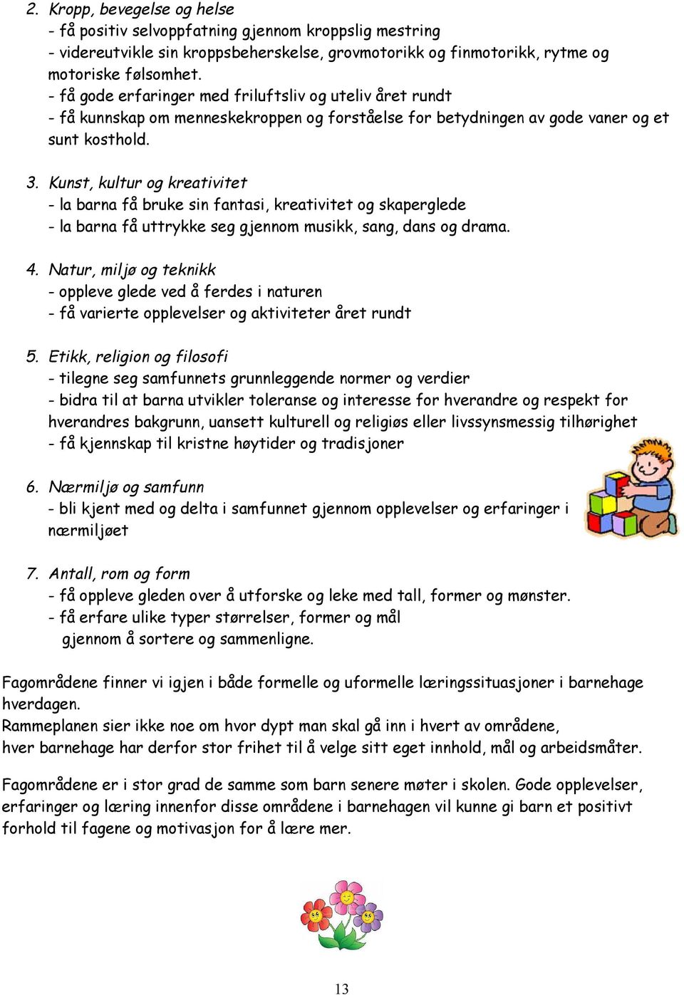 Kunst, kultur og kreativitet - la barna få bruke sin fantasi, kreativitet og skaperglede - la barna få uttrykke seg gjennom musikk, sang, dans og drama. 4.