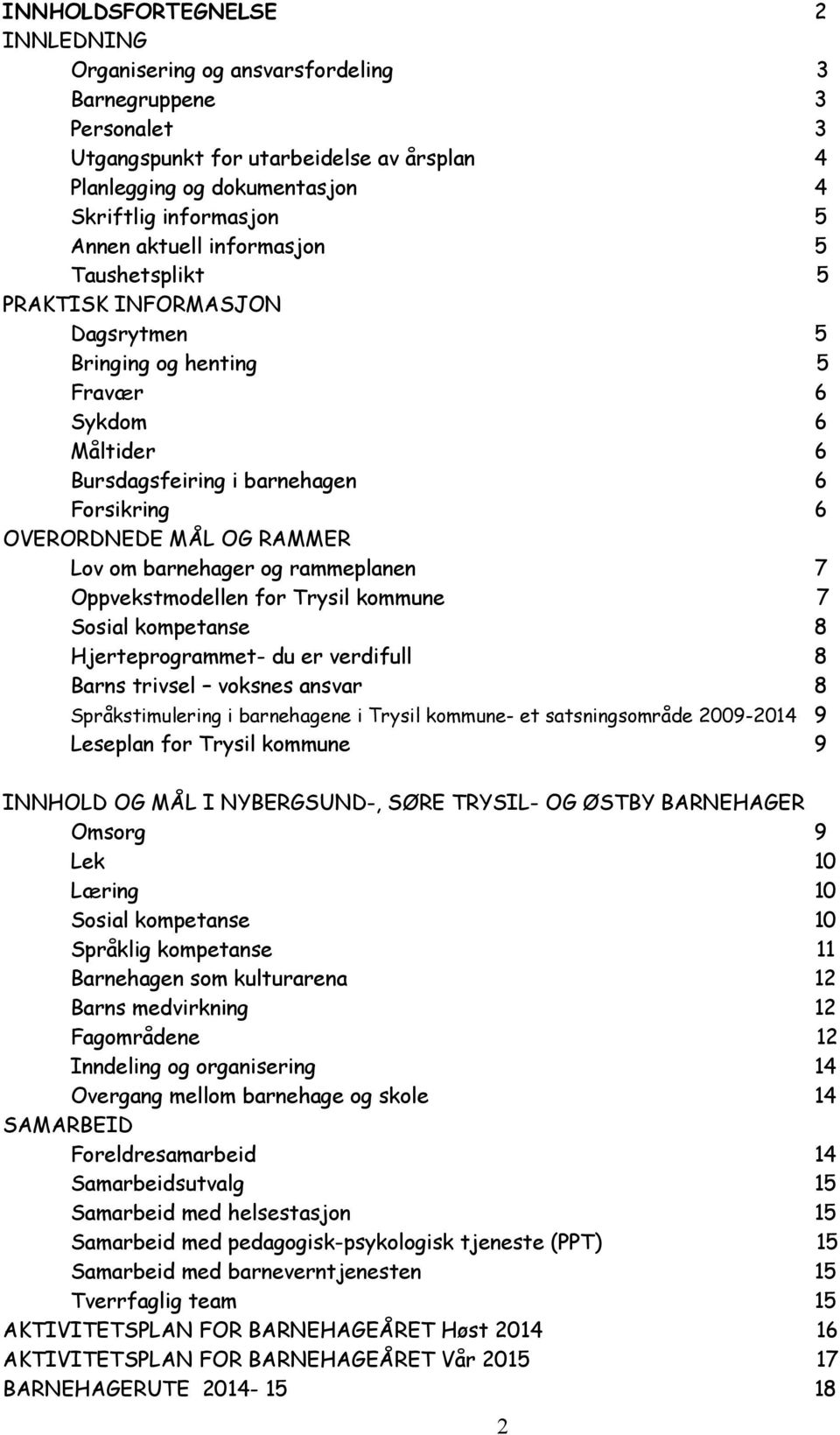 Lov om barnehager og rammeplanen 7 Oppvekstmodellen for Trysil kommune 7 Sosial kompetanse 8 Hjerteprogrammet- du er verdifull 8 Barns trivsel voksnes ansvar 8 Språkstimulering i barnehagene i Trysil