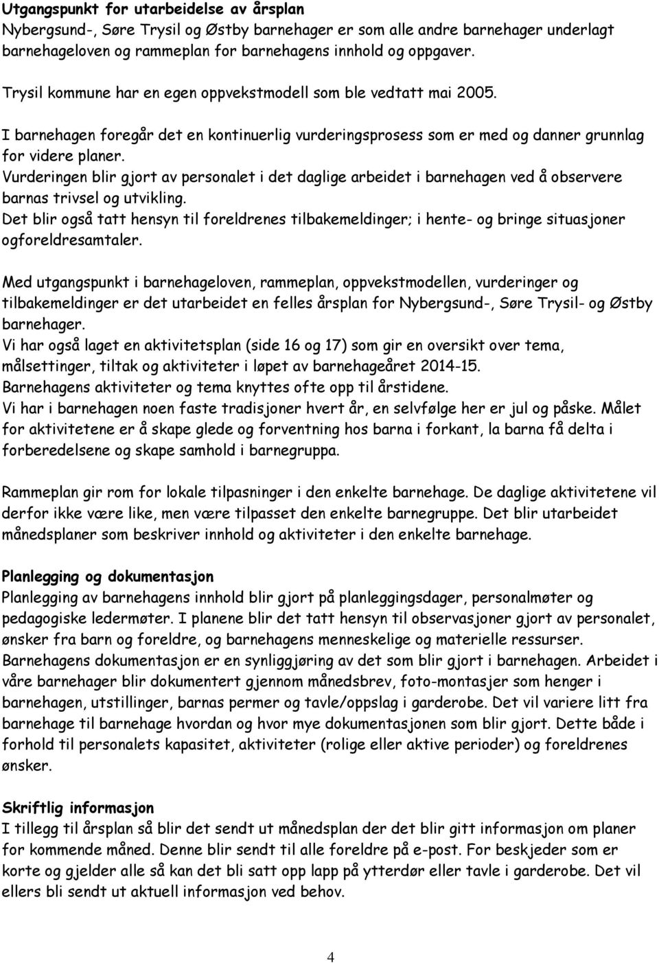 Vurderingen blir gjort av personalet i det daglige arbeidet i barnehagen ved å observere barnas trivsel og utvikling.