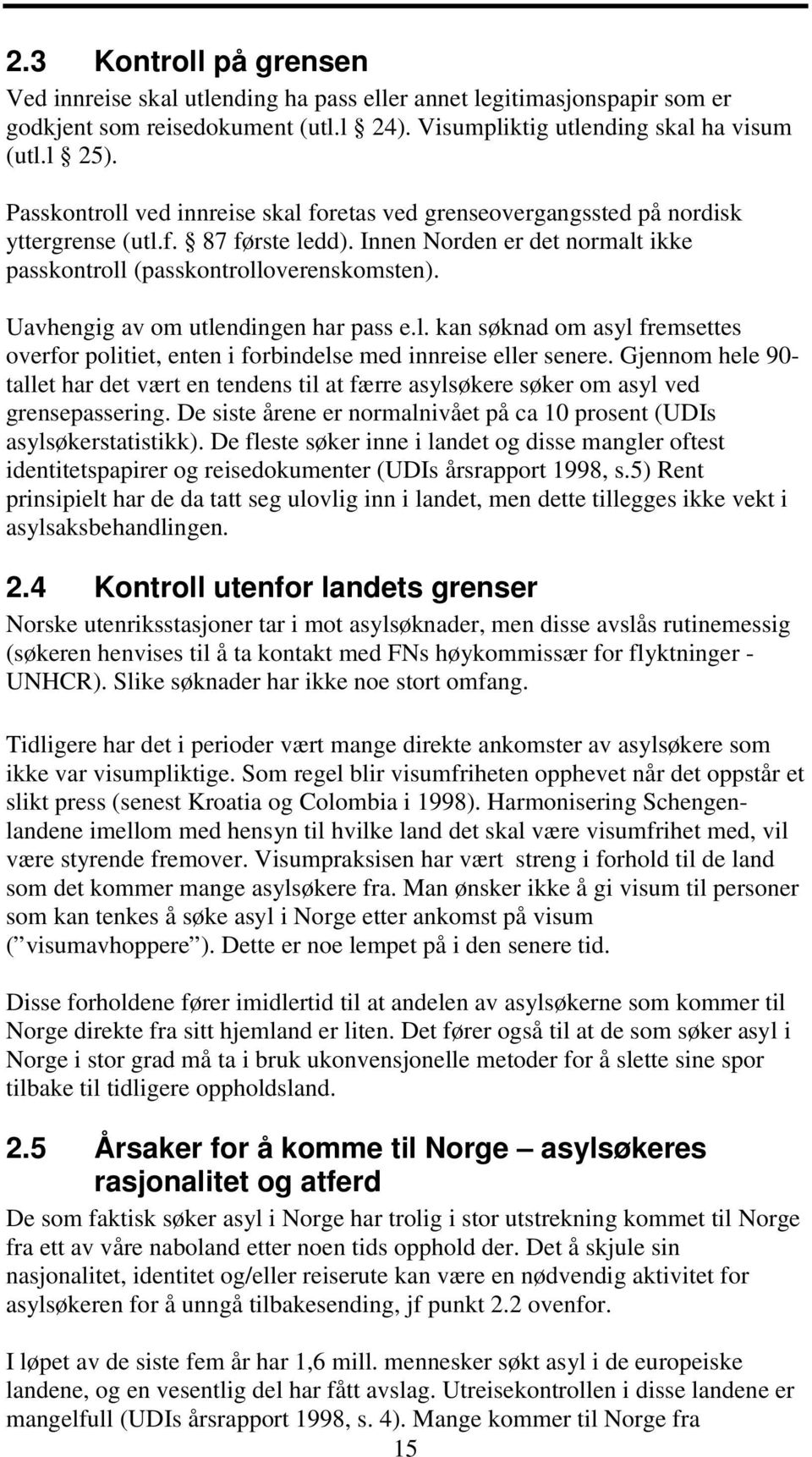 Uavhengig av om utlendingen har pass e.l. kan søknad om asyl fremsettes overfor politiet, enten i forbindelse med innreise eller senere.