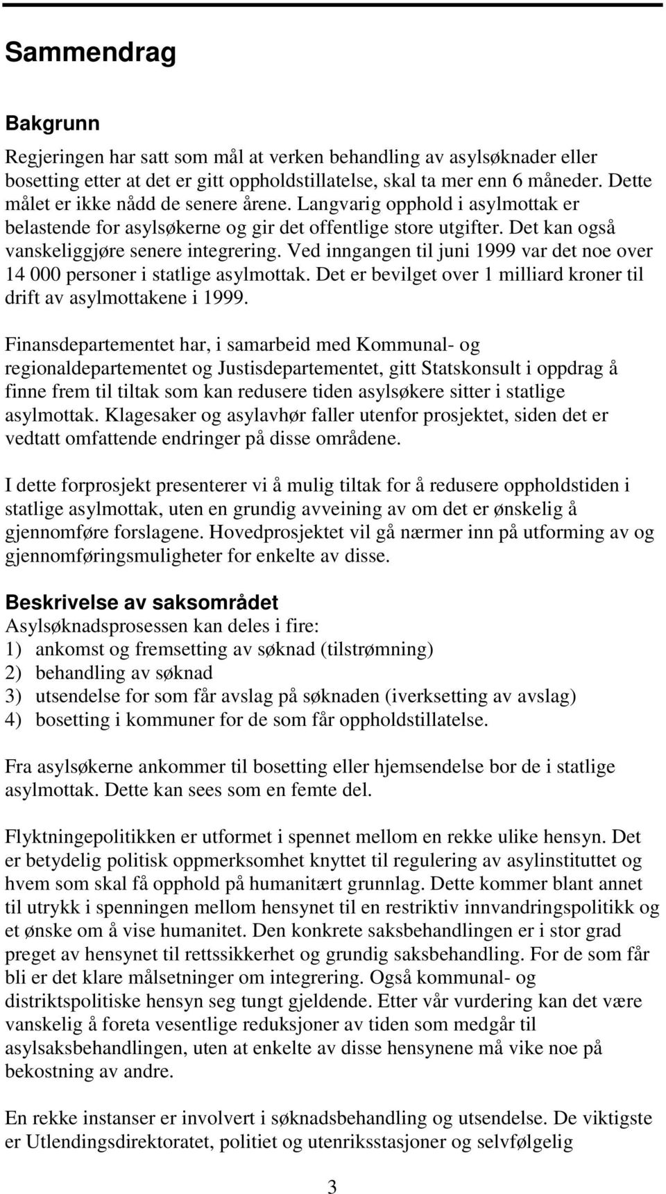 Ved inngangen til juni 1999 var det noe over 14 000 personer i statlige asylmottak. Det er bevilget over 1 milliard kroner til drift av asylmottakene i 1999.