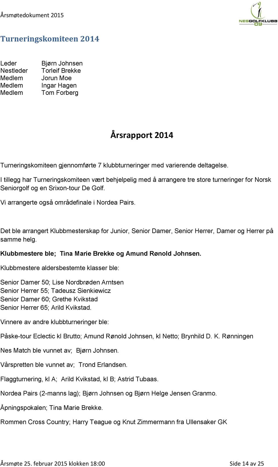 Det ble arrangert Klubbmesterskap for Junior, Senior Damer, Senior Herrer, Damer og Herrer på samme helg. Klubbmestere ble; Tina Marie Brekke og Amund Rønold Johnsen.