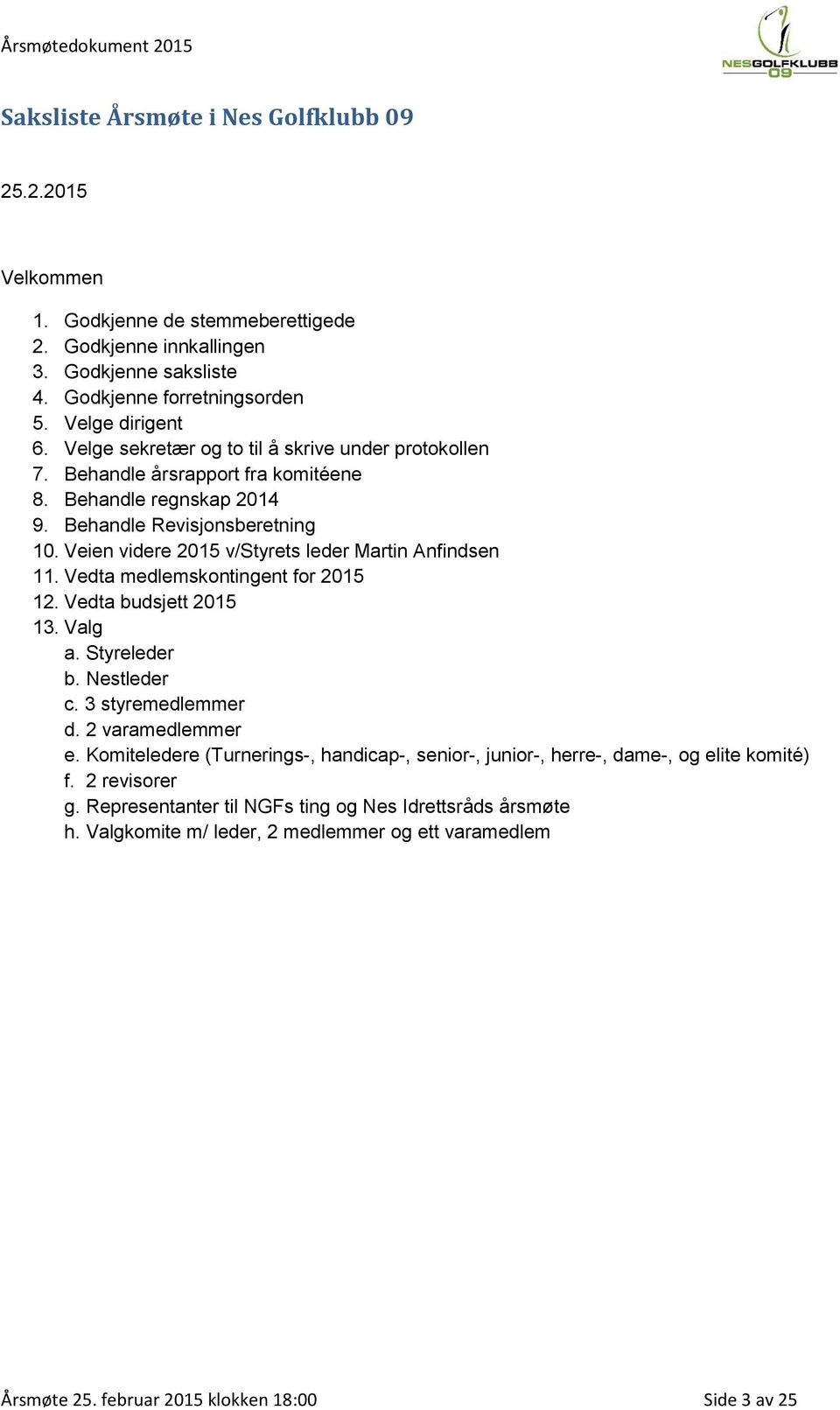 Veien videre 2015 v/styrets leder Martin Anfindsen 11. Vedta medlemskontingent for 2015 12. Vedta budsjett 2015 13. Valg a. Styreleder b. Nestleder c. 3 styremedlemmer d. 2 varamedlemmer e.