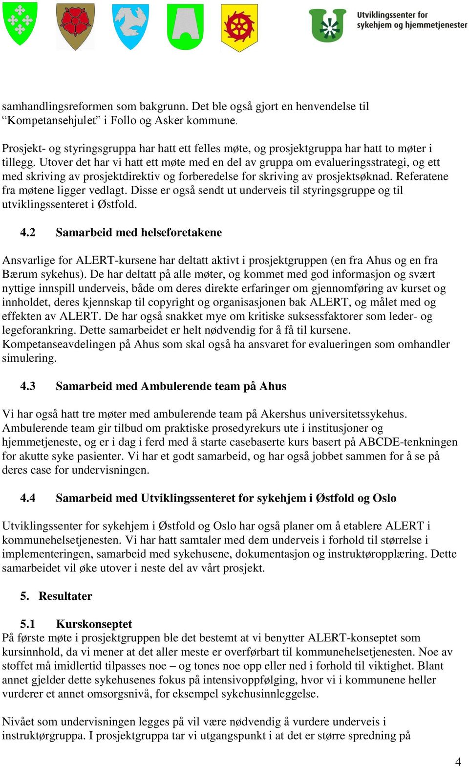 Utover det har vi hatt ett møte med en del av gruppa om evalueringsstrategi, og ett med skriving av prosjektdirektiv og forberedelse for skriving av prosjektsøknad.