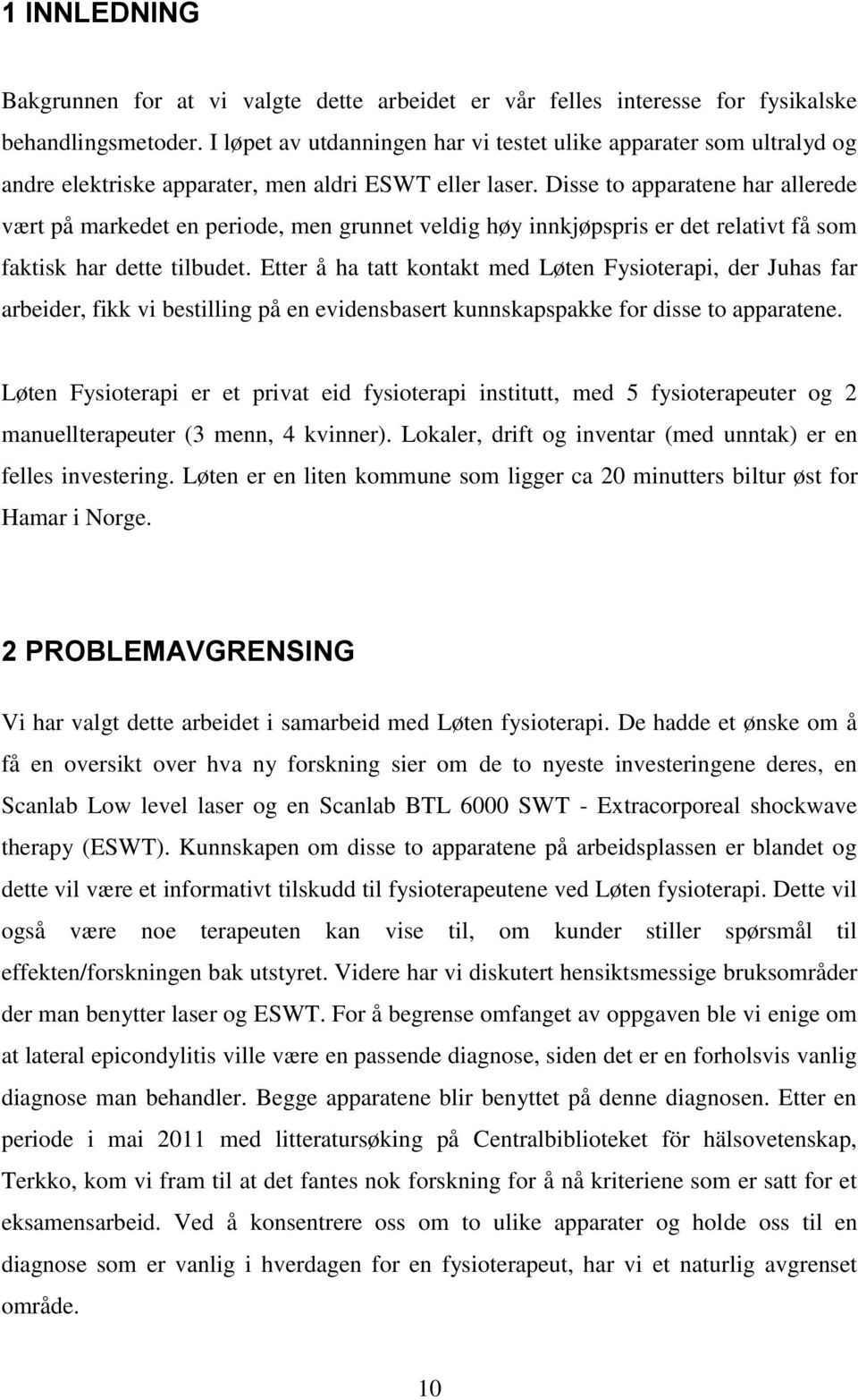 Disse to apparatene har allerede vært på markedet en periode, men grunnet veldig høy innkjøpspris er det relativt få som faktisk har dette tilbudet.