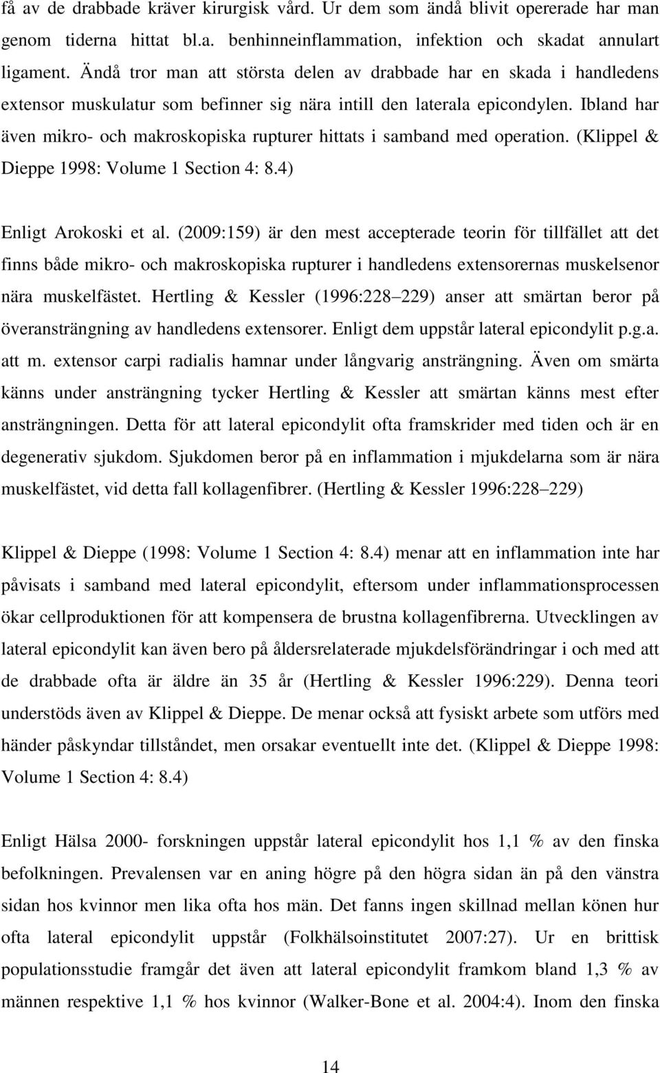 Ibland har även mikro- och makroskopiska rupturer hittats i samband med operation. (Klippel & Dieppe 1998: Volume 1 Section 4: 8.4) Enligt Arokoski et al.