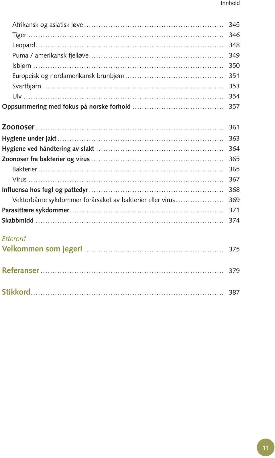 .. 363 Hygiene ved håndtering av slakt... 364 Zoonoser fra bakterier og virus... 365 Bakterier... 365 Virus... 367 Influensa hos fugl og pattedyr.