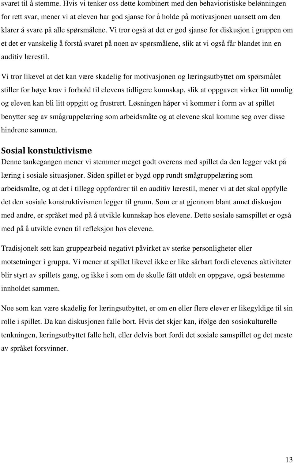 Vi tror også at det er god sjanse for diskusjon i gruppen om et det er vanskelig å forstå svaret på noen av spørsmålene, slik at vi også får blandet inn en auditiv lærestil.