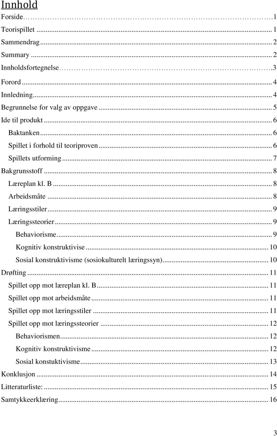 .. 9 Kognitiv konstruktivise... 10 Sosial konstruktivisme (sosiokulturelt læringssyn)... 10 Drøfting... 11 Spillet opp mot læreplan kl. B... 11 Spillet opp mot arbeidsmåte.