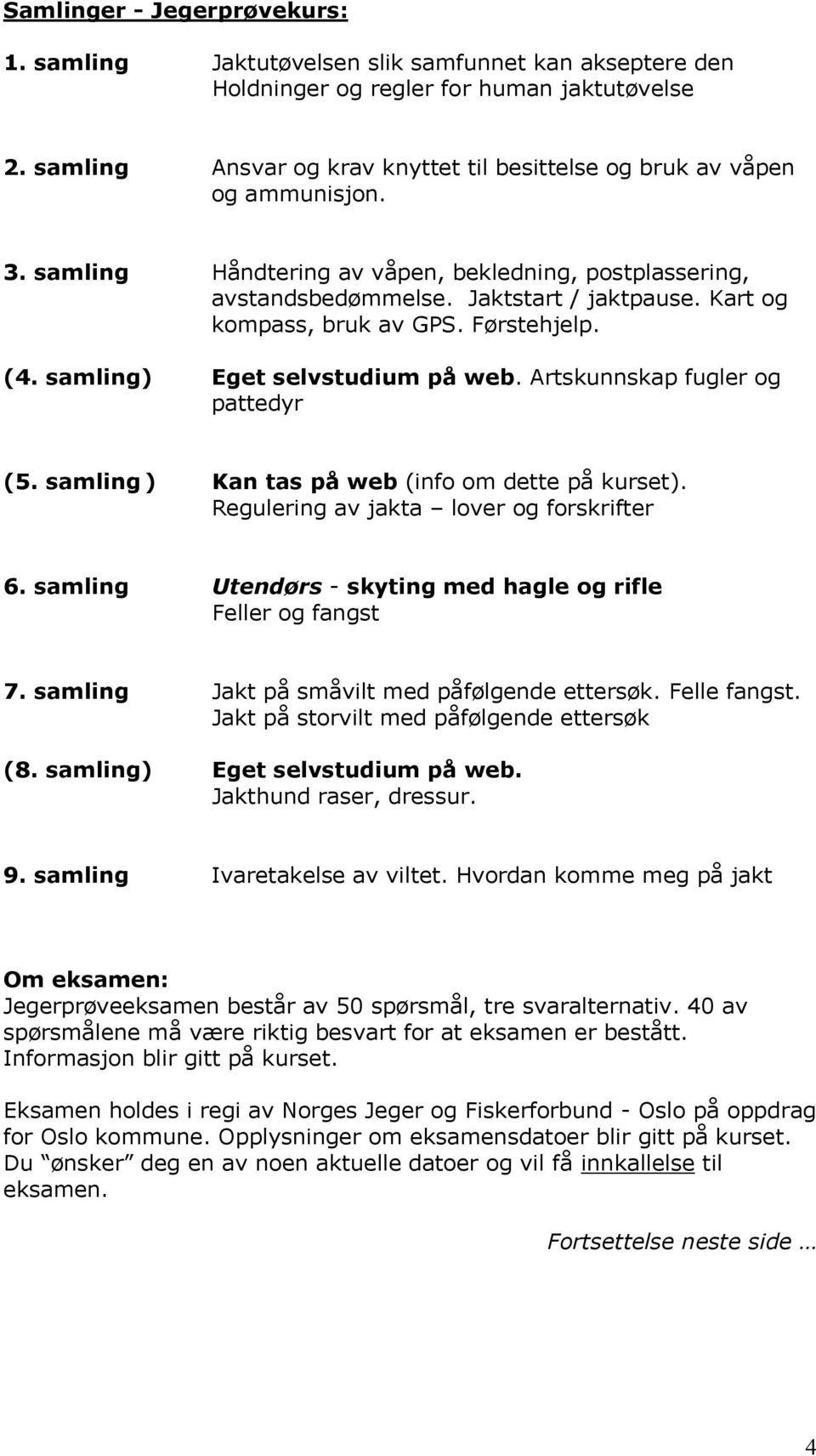 Kart og kompass, bruk av GPS. Førstehjelp. (4. samling) Eget selvstudium på web. Artskunnskap fugler og pattedyr (5. samling ) Kan tas på web (info om dette på kurset).