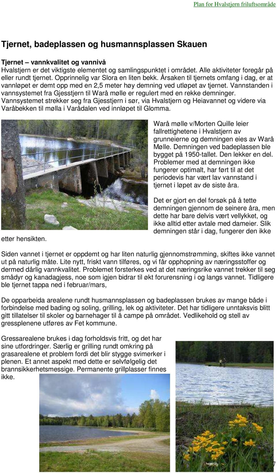 Vannstanden i vannsystemet fra Gjesstjern til Warå mølle er regulert med en rekke demninger.