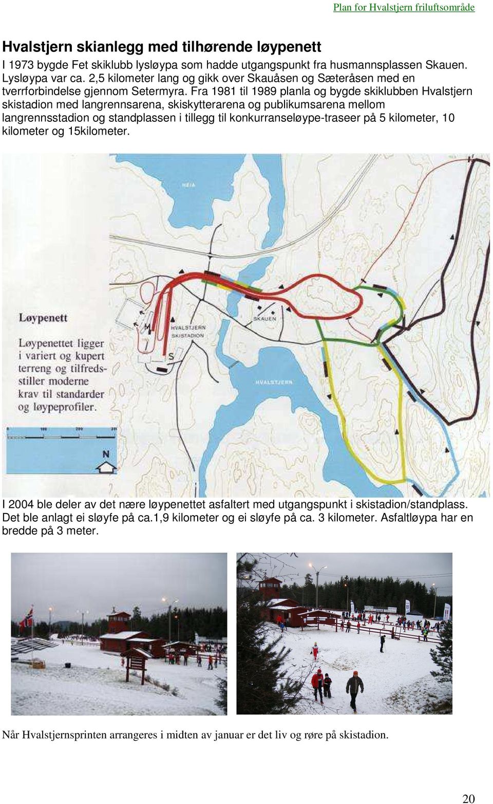 Fra 1981 til 1989 planla og bygde skiklubben Hvalstjern skistadion med langrennsarena, skiskytterarena og publikumsarena mellom langrennsstadion og standplassen i tillegg til