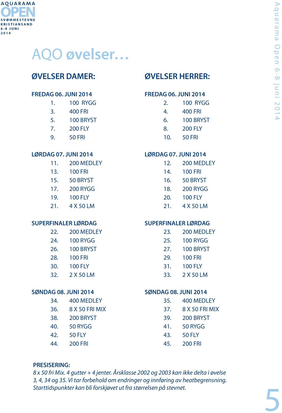 200 FRI FREDAG 06. JUNI 2. 100 RYGG 4. 400 FRI 6. 100 BRYST 8. 200 FLY 10. 50 FRI LØRDAG 07. JUNI 12. 200 MEDLEY 14. 100 FRI 16. 50 BRYST 18. 200 RYGG 20. 100 FLY 21. 4 X 50 LM SUPERFINALER LØRDAG 23.