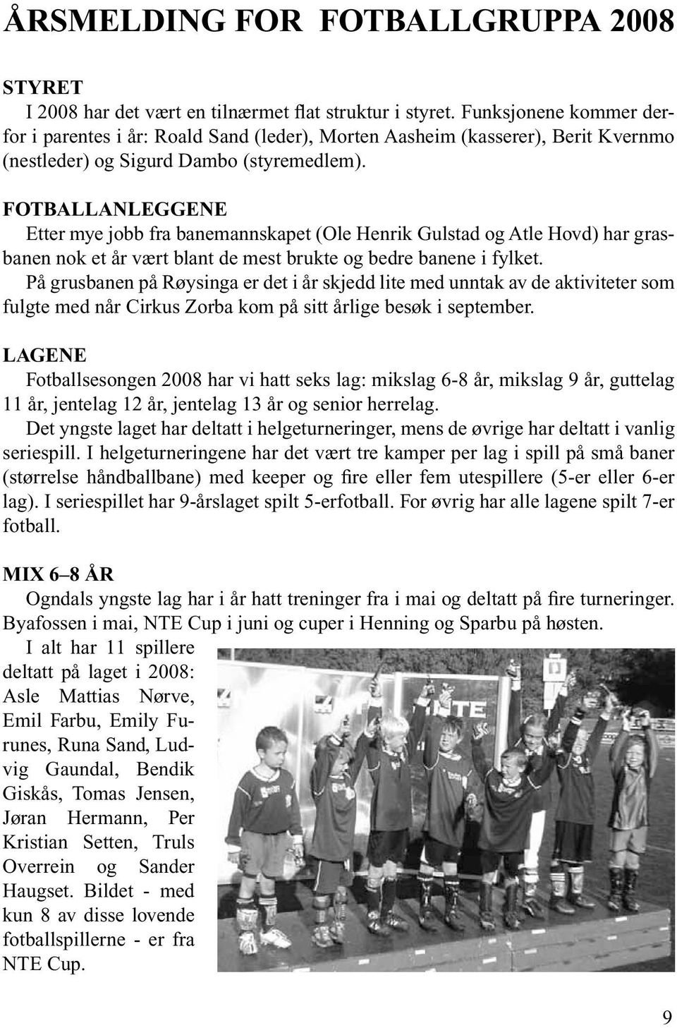 fotballanleggene Etter mye jobb fra banemannskapet (Ole Henrik Gulstad og Atle Hovd) har grasbanen nok et år vært blant de mest brukte og bedre banene i fylket.