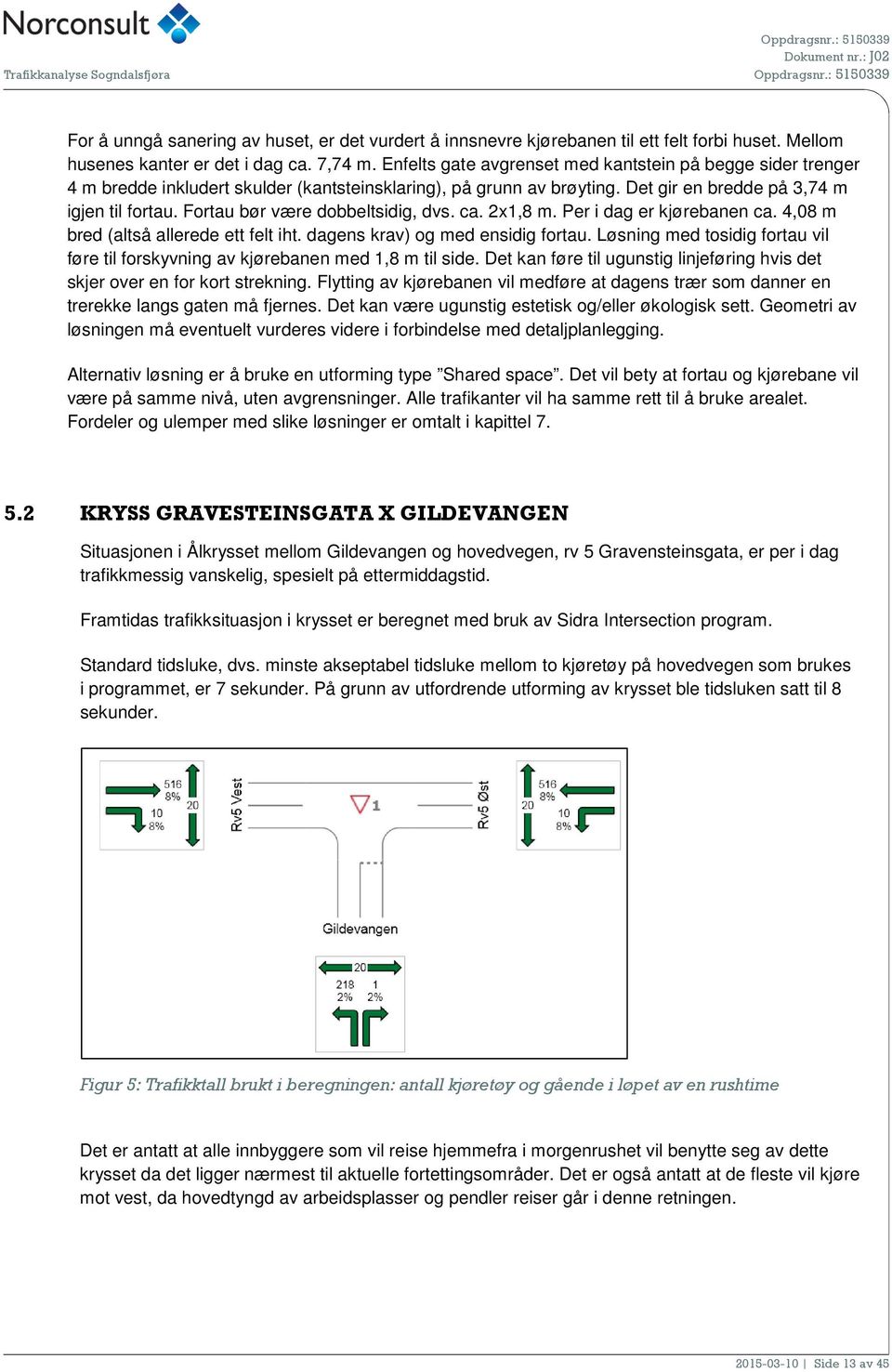 Fortau bør være dobbeltsidig, dvs. ca. 2x1,8 m. Per i dag er kjørebanen ca. 4,08 m bred (altså allerede ett felt iht. dagens krav) og med ensidig fortau.