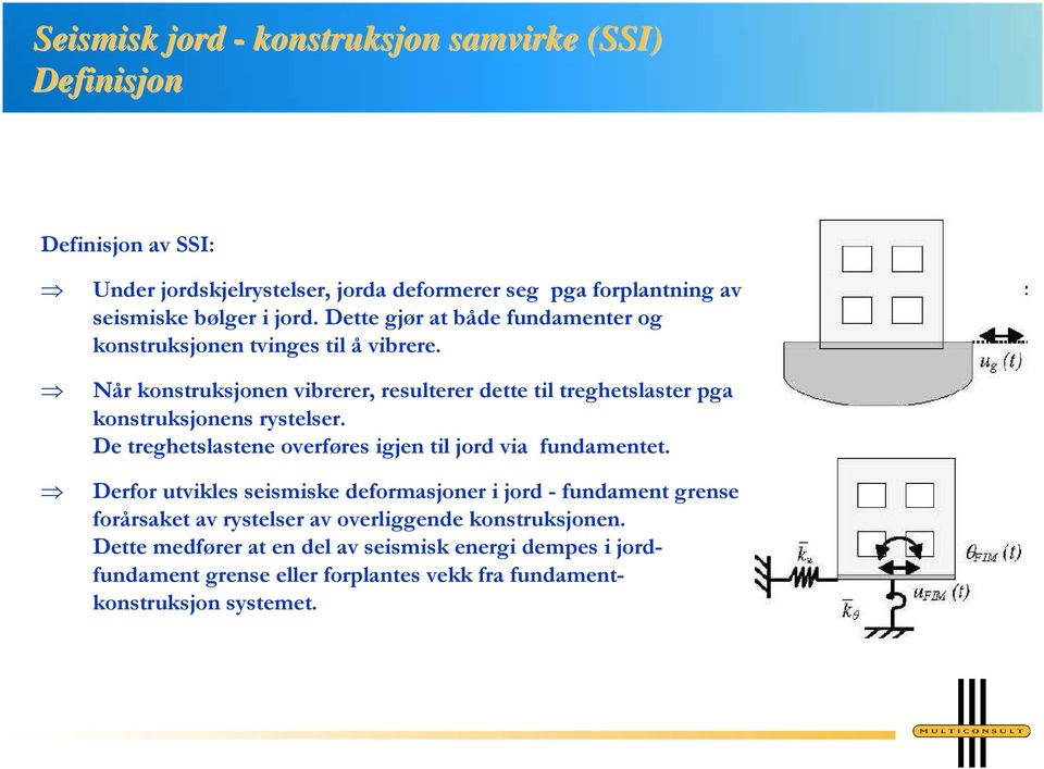 Når konstruksjonen vibrerer, resulterer dette til treghetslaster pga konstruksjonens rystelser. De treghetslastene overføres igjen til jord via fundamentet.