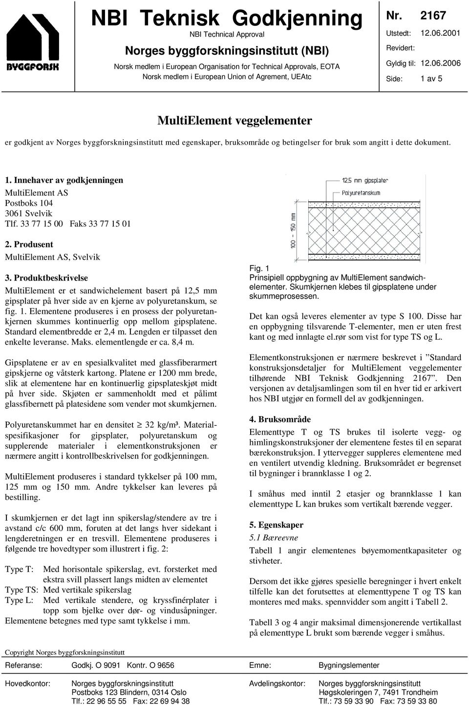 1. Innehaver av godkjenningen MultiElement AS Postboks 104 3061 Svelvik Tlf. 33 77 15 00 Faks 33 77 15 01 2. Produsent MultiElement AS, Svelvik 3.