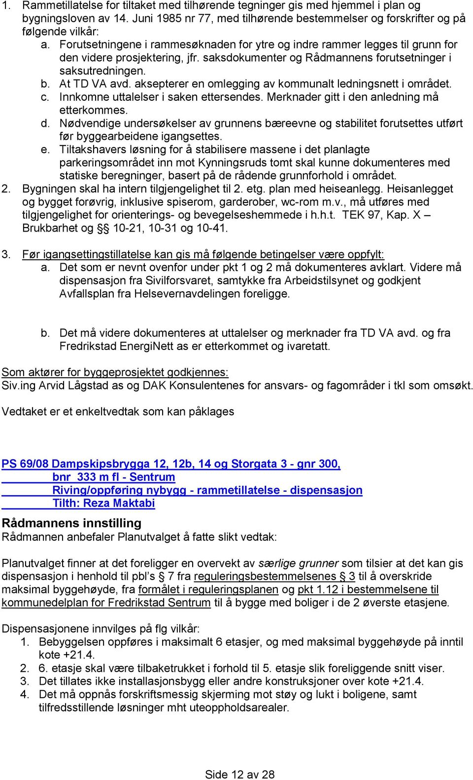 aksepterer en omlegging av kommunalt ledningsnett i området. c. Innkomne uttalelser i saken ettersendes. Merknader gitt i de