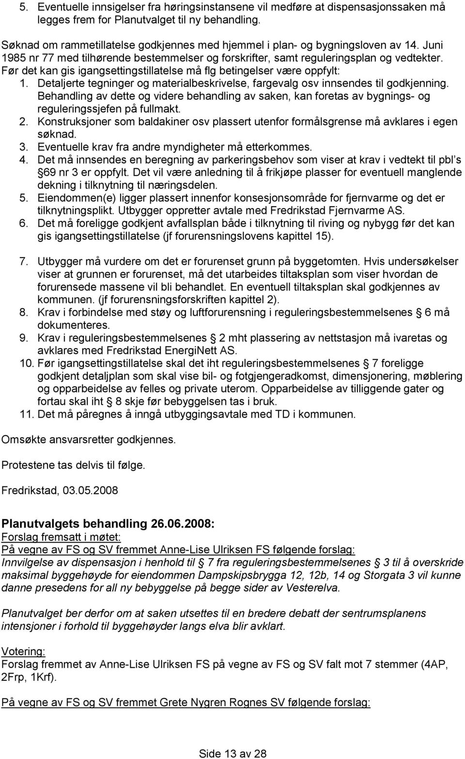 Før det kan gis igangsettingstillatelse må flg betingelser være oppfylt: 1. Detaljerte tegninger og materialbeskrivelse, fargevalg osv innsendes til godkjenning.