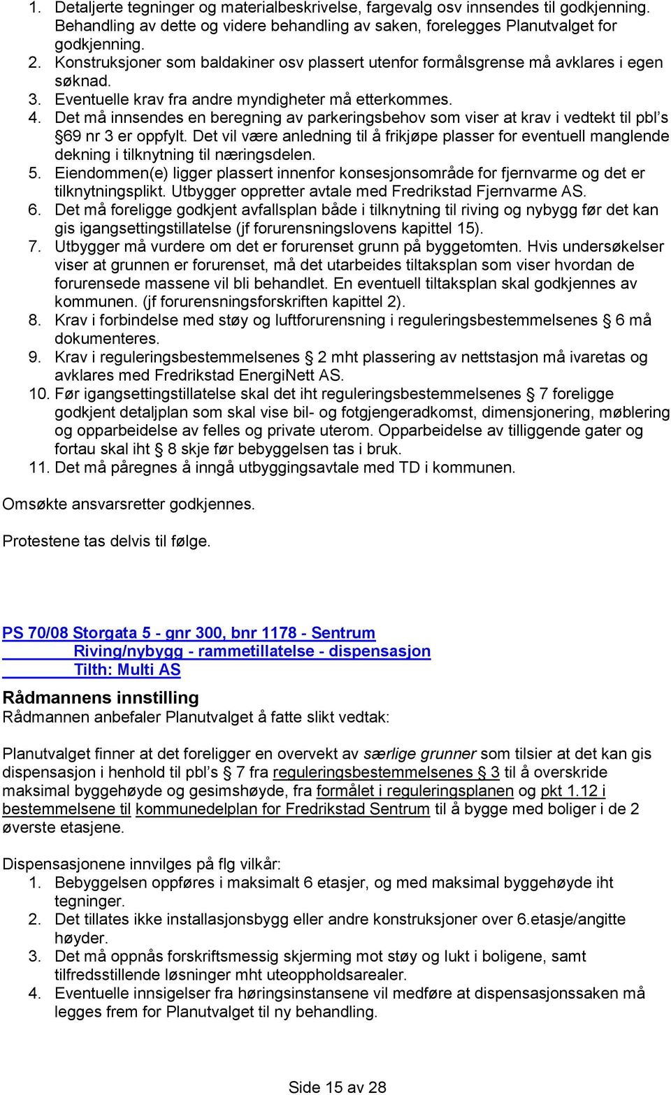 Det må innsendes en beregning av parkeringsbehov som viser at krav i vedtekt til pbl s 69 nr 3 er oppfylt.