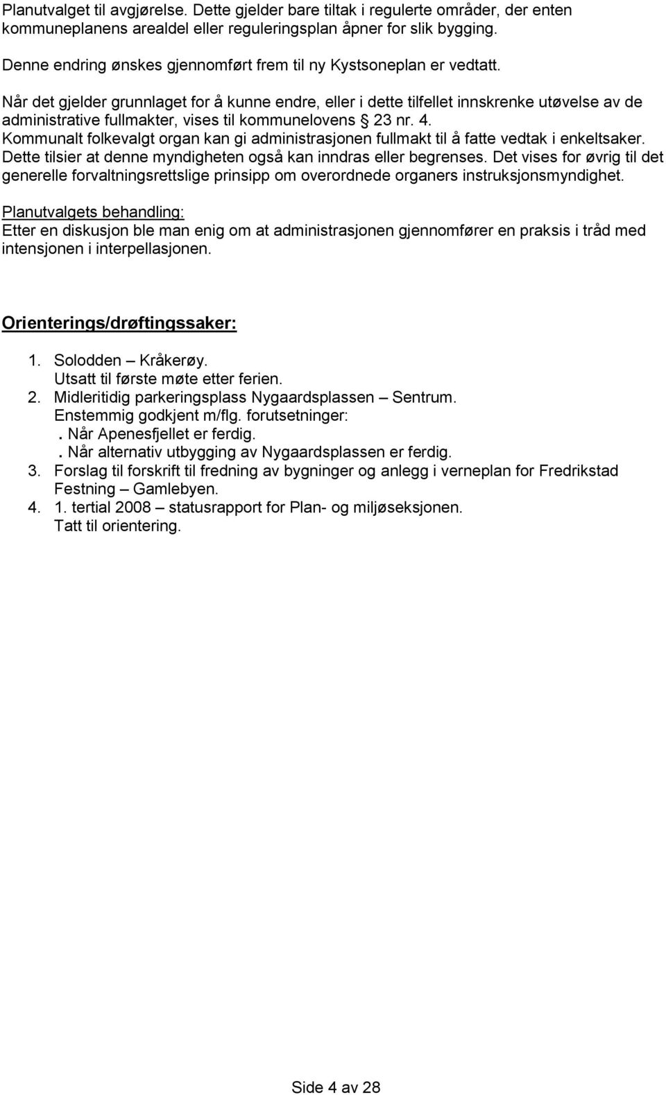 Når det gjelder grunnlaget for å kunne endre, eller i dette tilfellet innskrenke utøvelse av de administrative fullmakter, vises til kommunelovens 23 nr. 4.