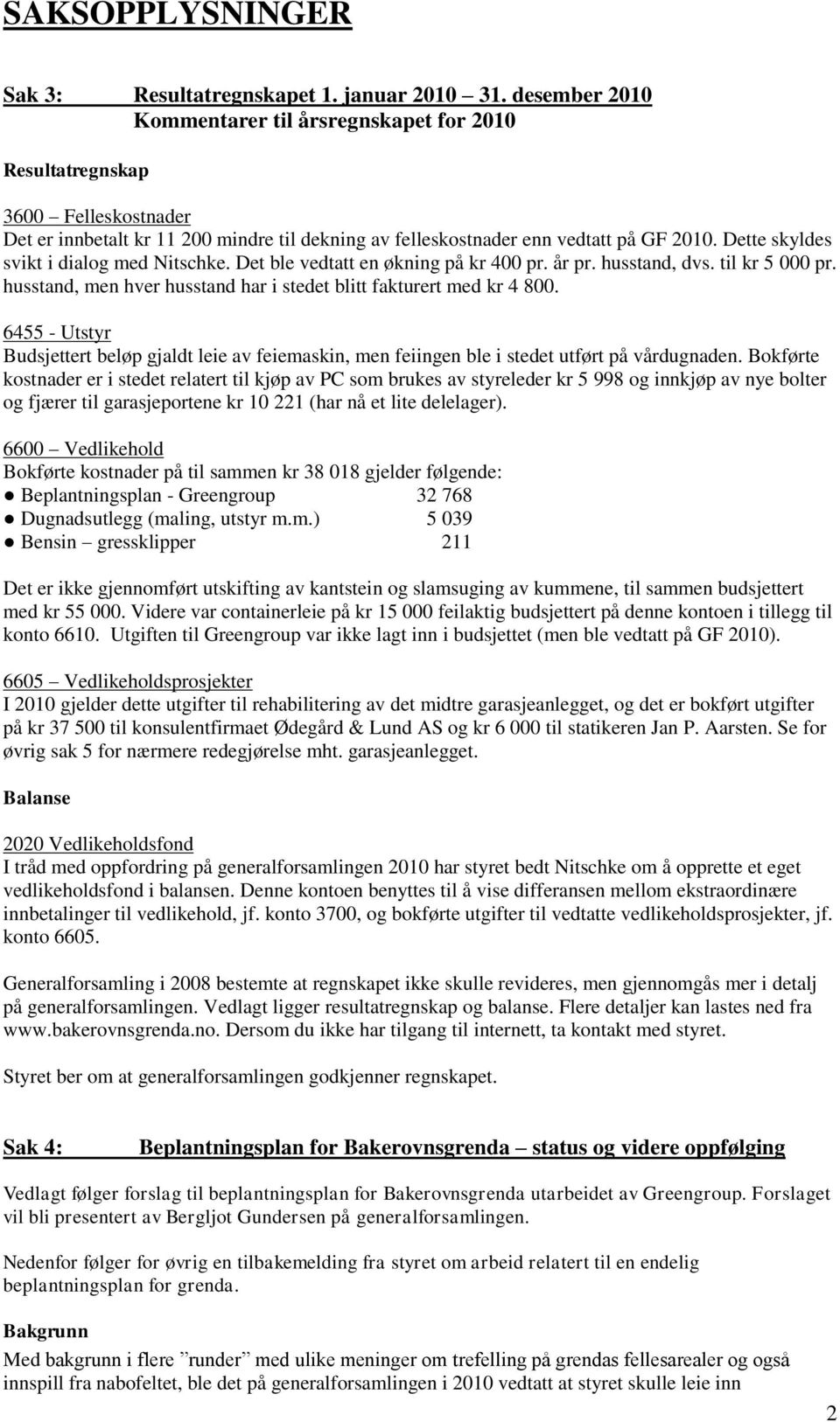 Dette skyldes svikt i dialog med Nitschke. Det ble vedtatt en økning på kr 400 pr. år pr. husstand, dvs. til kr 5 000 pr. husstand, men hver husstand har i stedet blitt fakturert med kr 4 800.