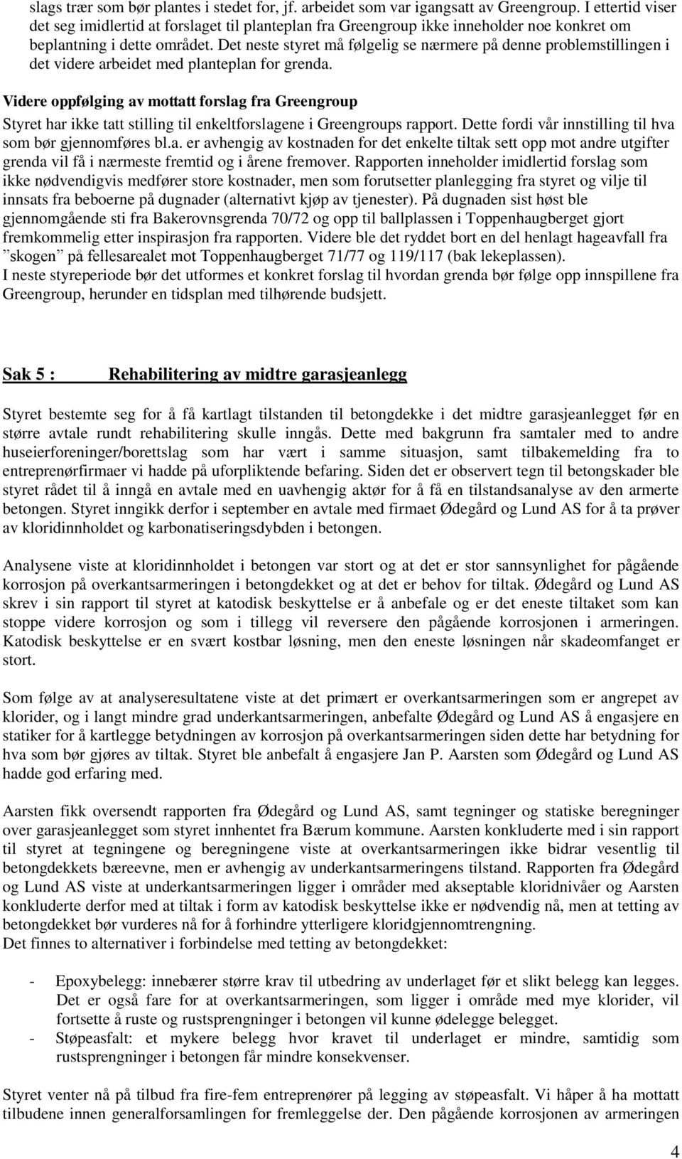 Det neste styret må følgelig se nærmere på denne problemstillingen i det videre arbeidet med planteplan for grenda.