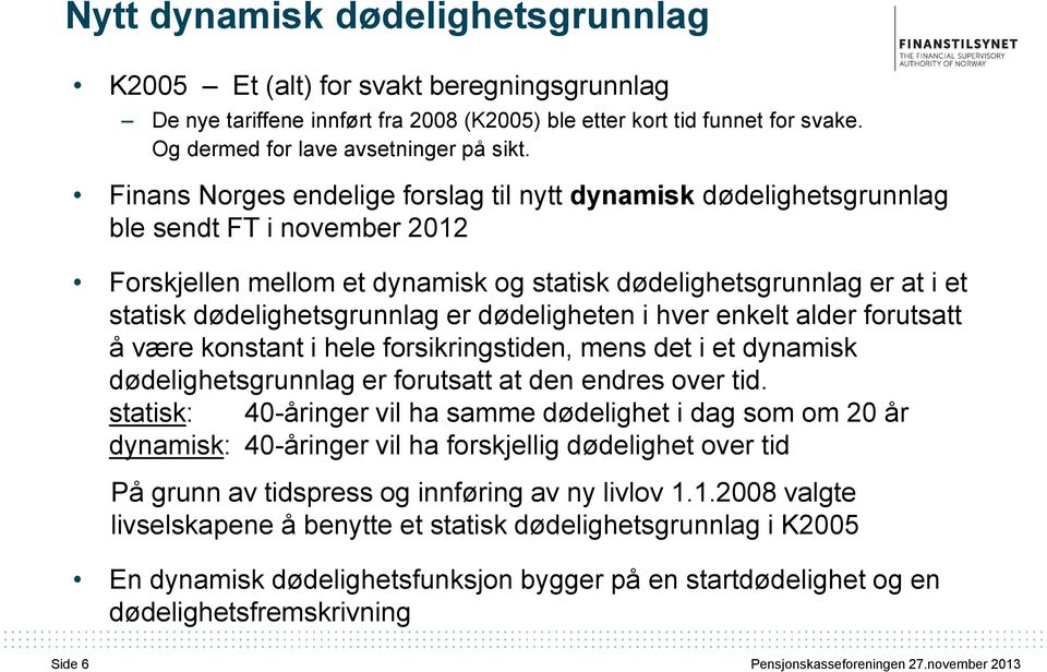 er dødeligheten i hver enkelt alder forutsatt å være konstant i hele forsikringstiden, mens det i et dynamisk dødelighetsgrunnlag er forutsatt at den endres over tid.