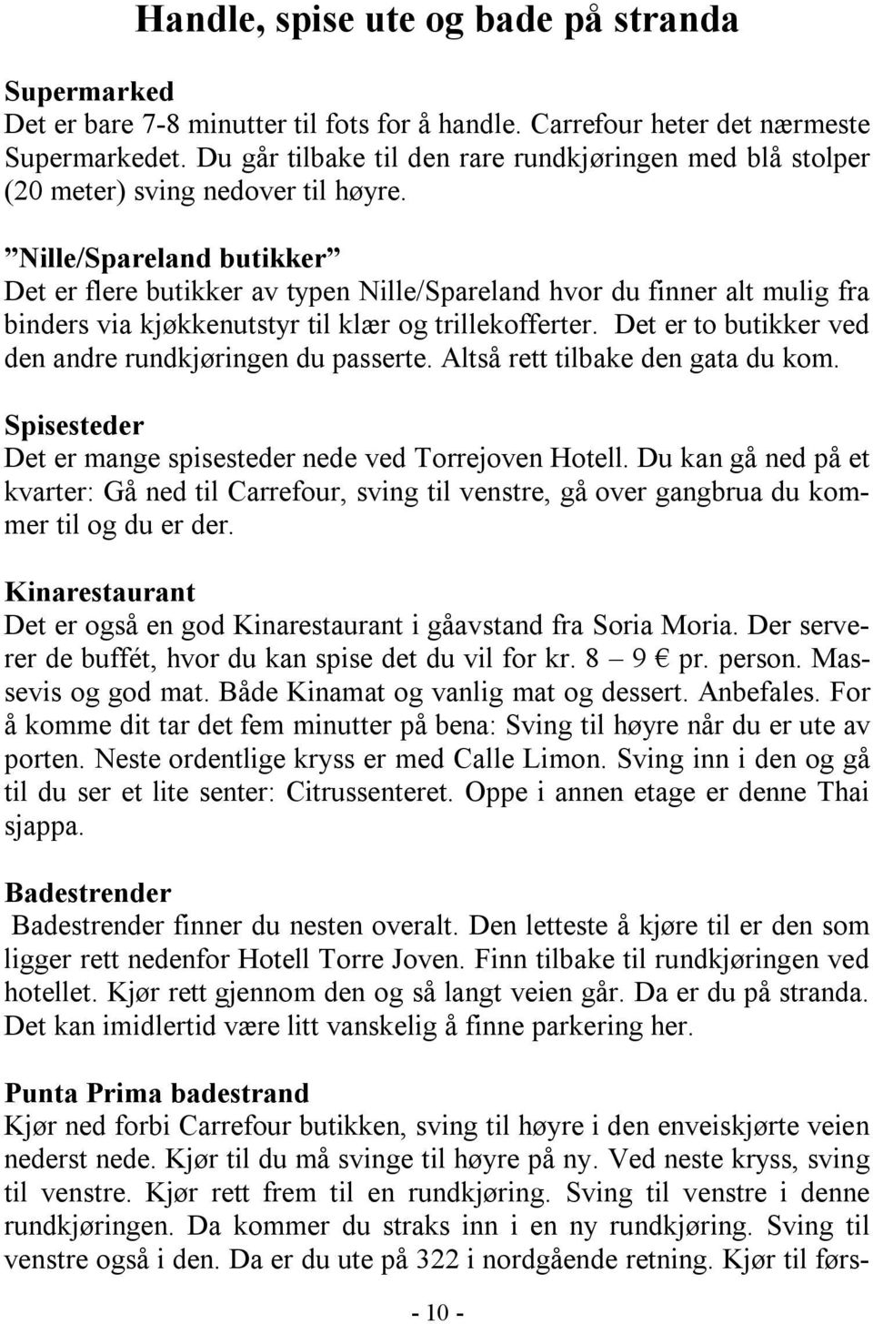 Nille/Spareland butikker Det er flere butikker av typen Nille/Spareland hvor du finner alt mulig fra binders via kjøkkenutstyr til klær og trillekofferter.