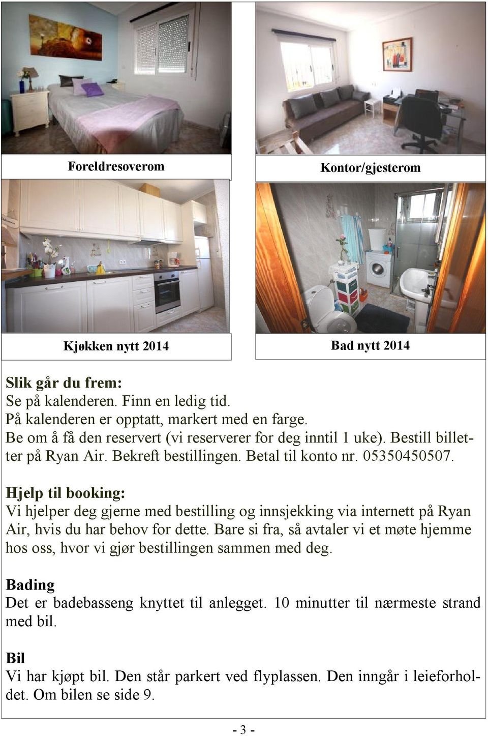 Hjelp til booking: Vi hjelper deg gjerne med bestilling og innsjekking via internett på Ryan Air, hvis du har behov for dette.