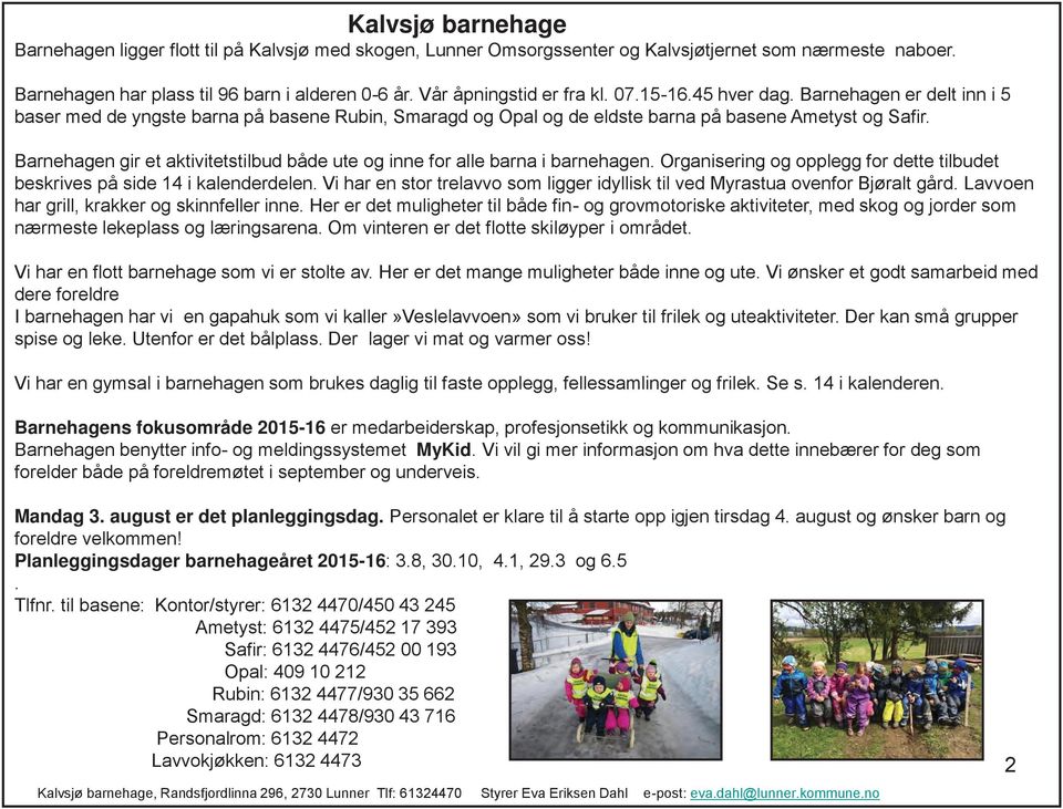 Barnehagen gir et aktivitetstilbud både ute og inne for alle barna i barnehagen. Organisering og opplegg for dette tilbudet beskrives på side 14 i kalenderdelen.