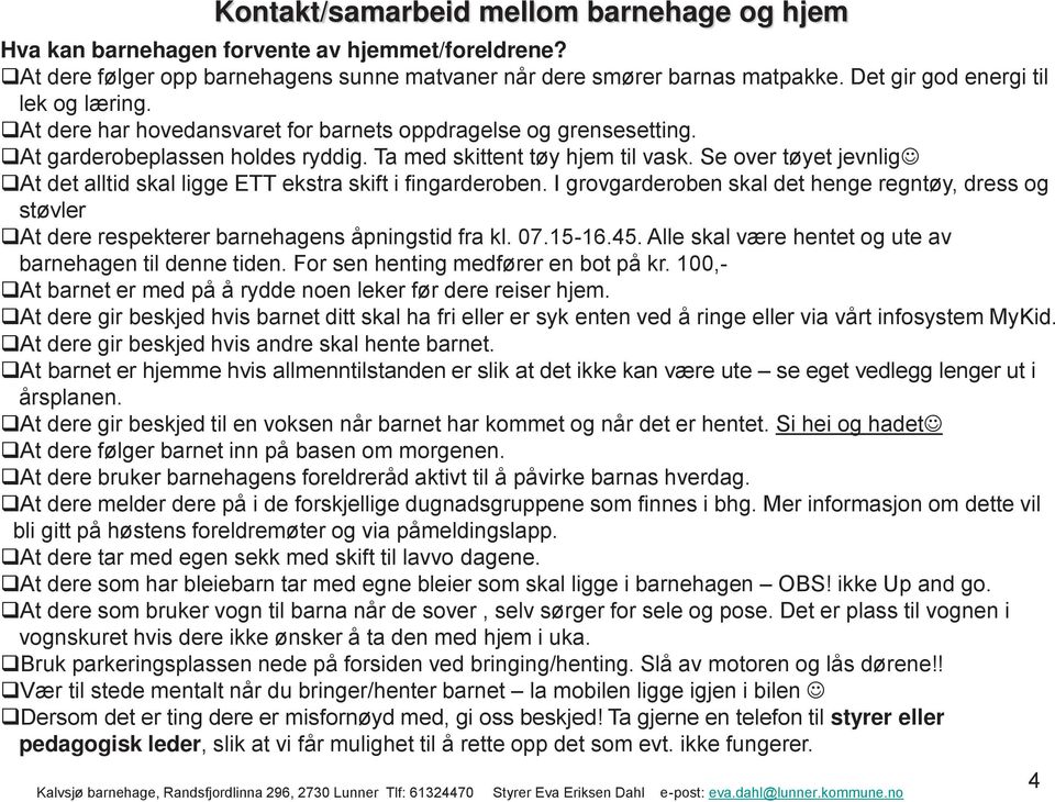 Se over tøyet jevnlig At det alltid skal ligge ETT ekstra skift i fingarderoben. I grovgarderoben skal det henge regntøy, dress og støvler At dere respekterer barnehagens åpningstid fra kl. 07.15-16.