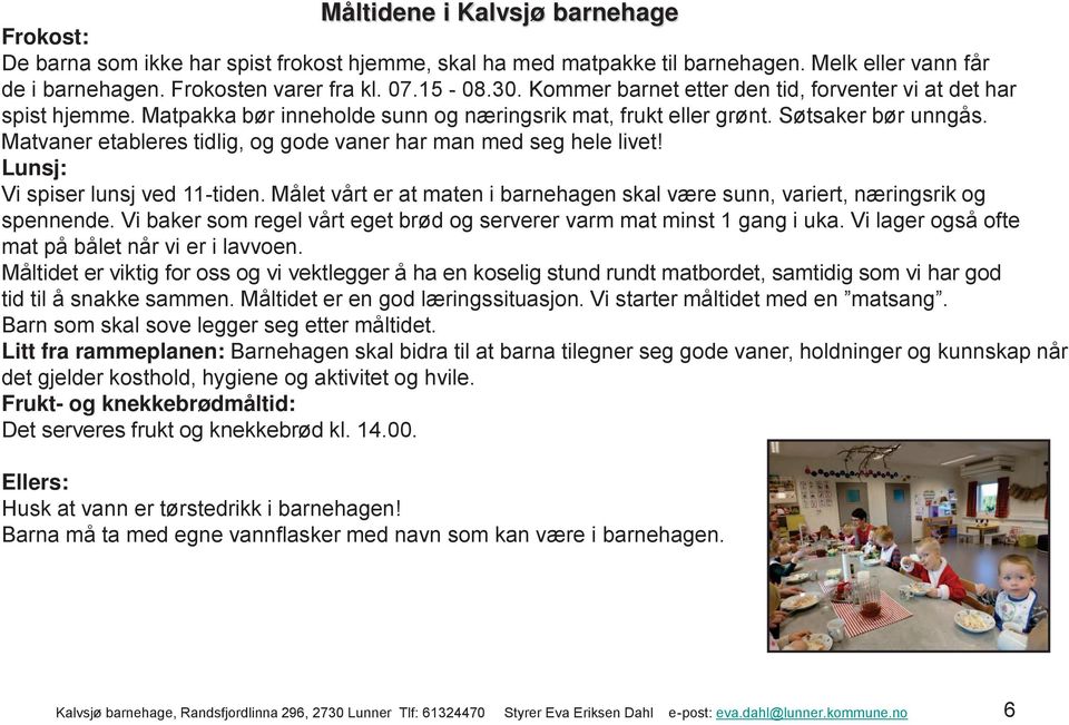 Matvaner etableres tidlig, og gode vaner har man med seg hele livet! Lunsj: Vi spiser lunsj ved 11-tiden. Målet vårt er at maten i barnehagen skal være sunn, variert, næringsrik og spennende.