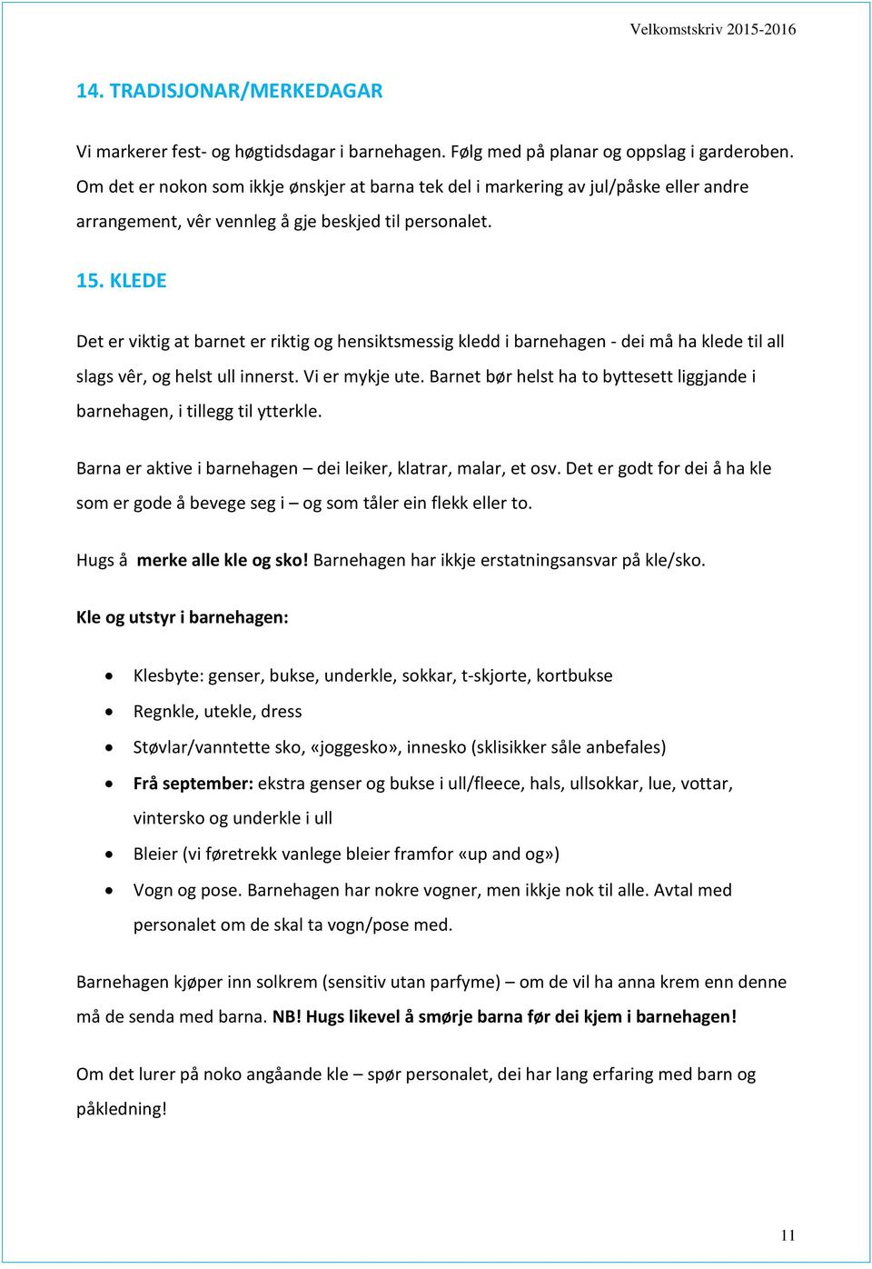 KLEDE Det er viktig at barnet er riktig og hensiktsmessig kledd i barnehagen - dei må ha klede til all slags vêr, og helst ull innerst. Vi er mykje ute.