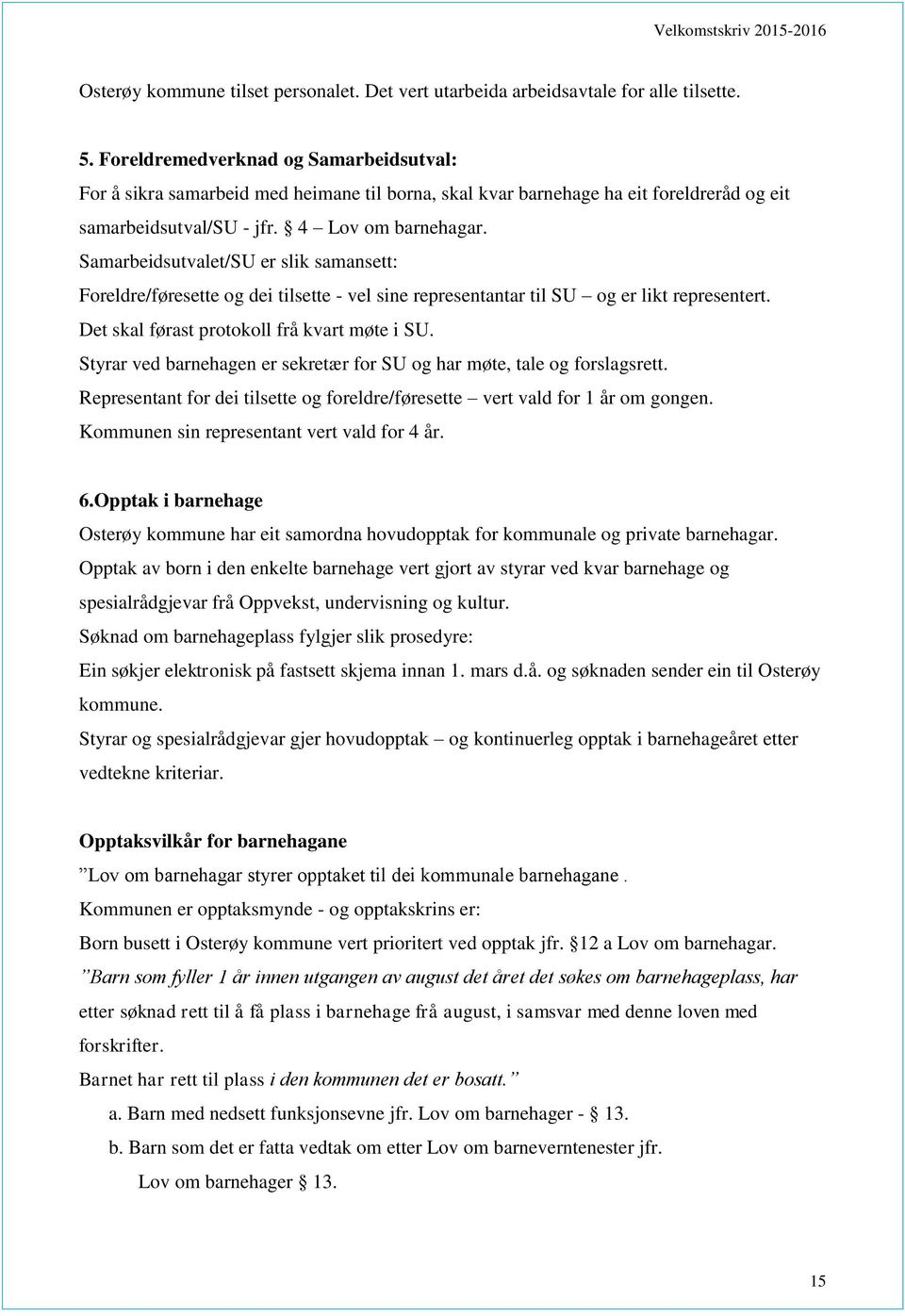 Samarbeidsutvalet/SU er slik samansett: Foreldre/føresette og dei tilsette - vel sine representantar til SU og er likt representert. Det skal førast protokoll frå kvart møte i SU.