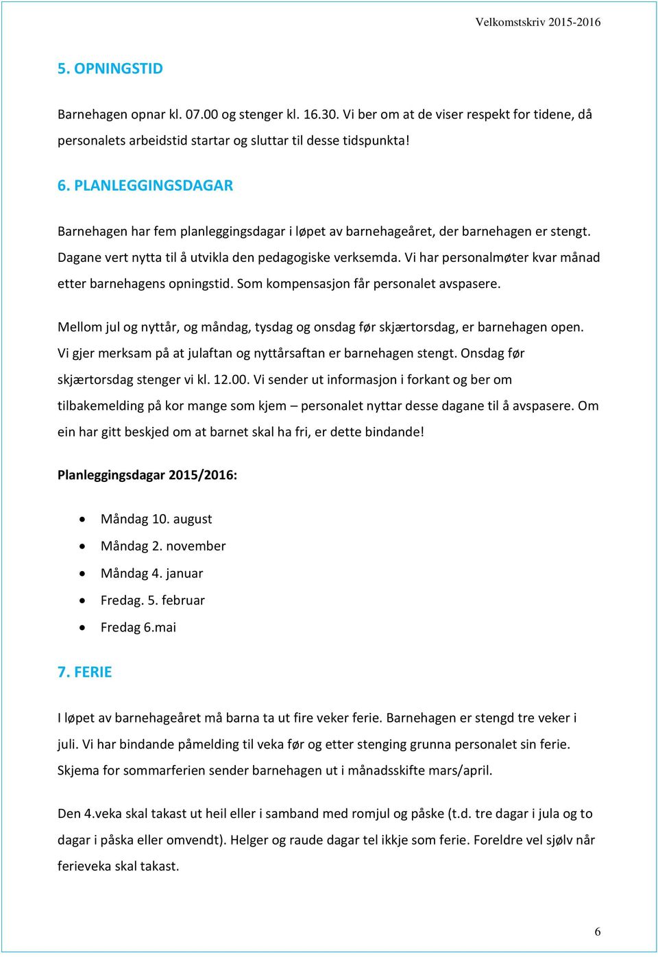 Vi har personalmøter kvar månad etter barnehagens opningstid. Som kompensasjon får personalet avspasere. Mellom jul og nyttår, og måndag, tysdag og onsdag før skjærtorsdag, er barnehagen open.