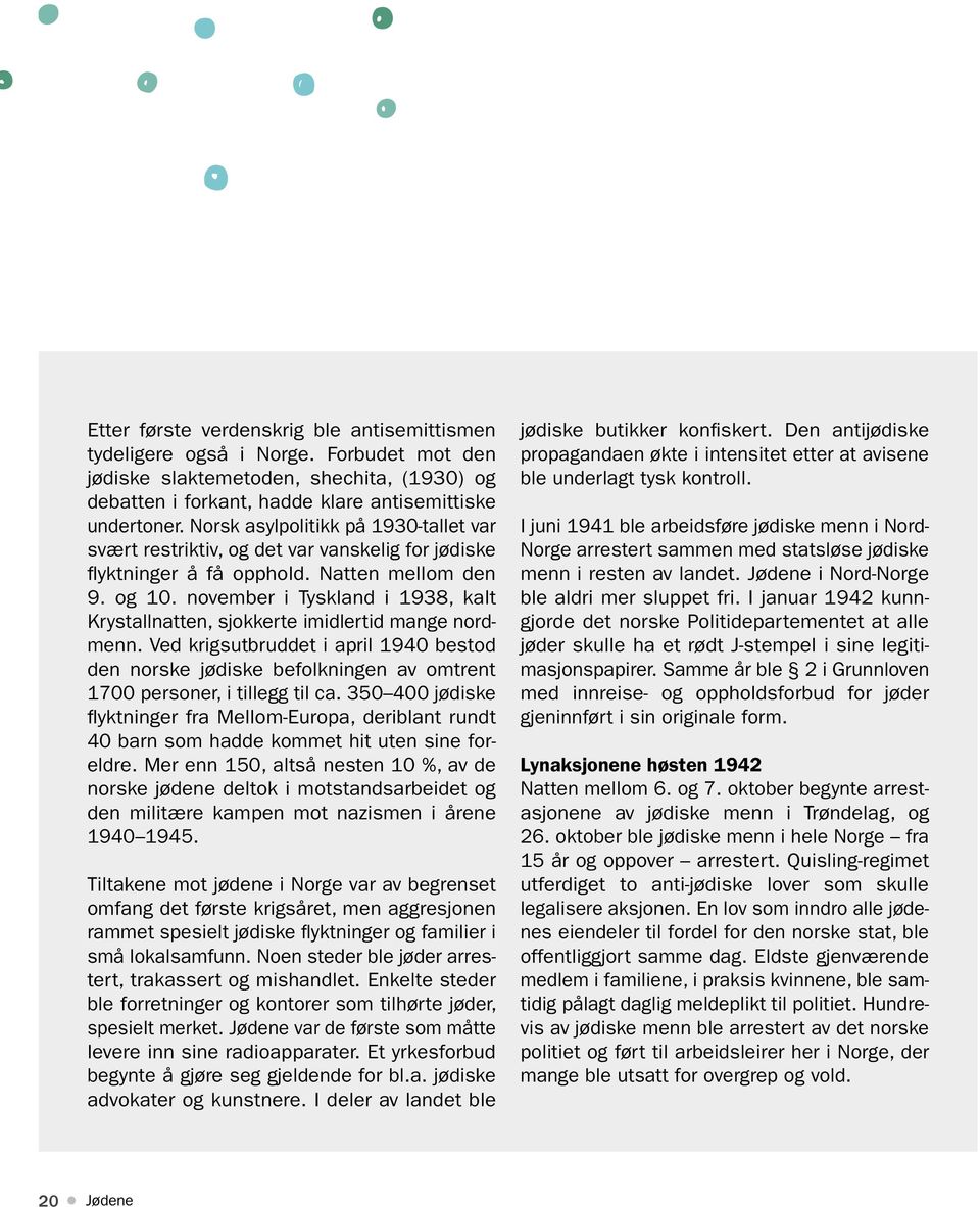 november i Tyskland i 1938, kalt Krystallnatten, sjokkerte imidlertid mange nordmenn. Ved krigsutbruddet i april 1940 bestod den norske jødiske befolkningen av omtrent 1700 personer, i tillegg til ca.