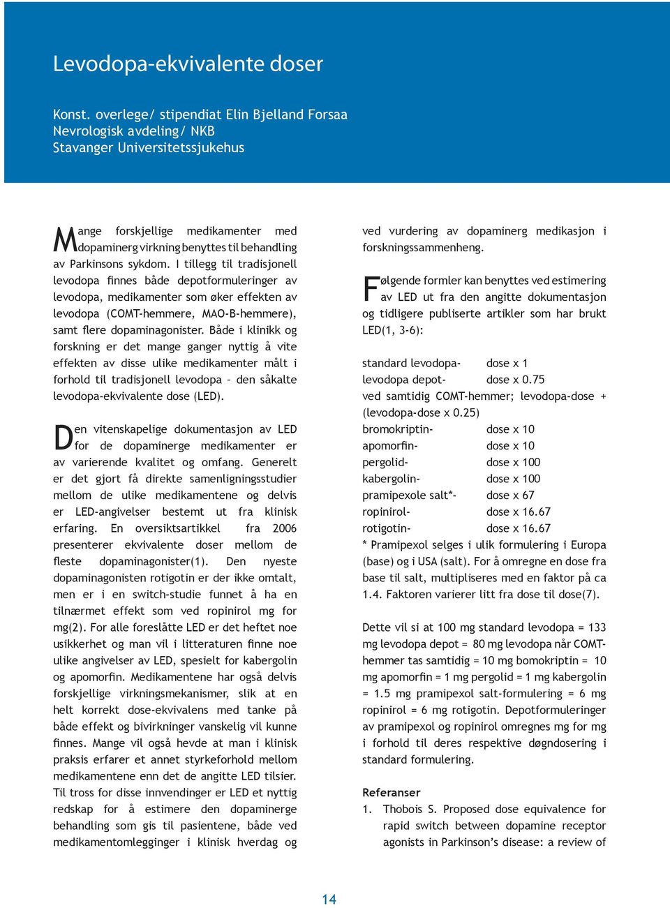 I tillegg til tradisjonell levodopa finnes både depotformuleringer av levodopa, medikamenter som øker effekten av levodopa (COMT-hemmere, MAO-B-hemmere), samt flere dopaminagonister.