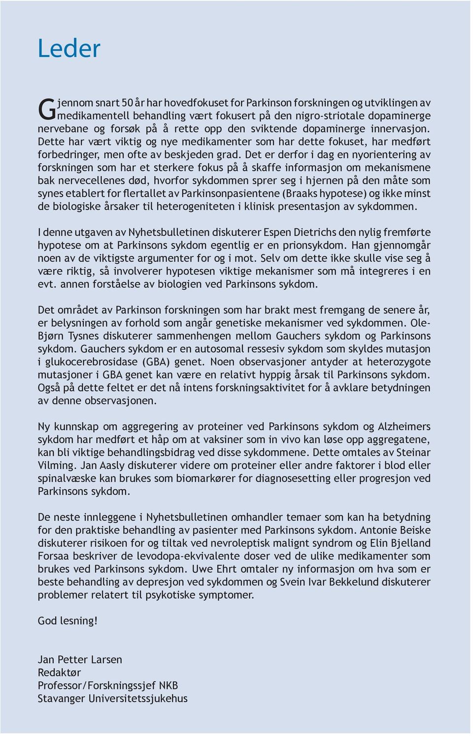 Det er derfor i dag en nyorientering av forskningen som har et sterkere fokus på å skaffe informasjon om mekanismene bak nervecellenes død, hvorfor sykdommen sprer seg i hjernen på den måte som synes