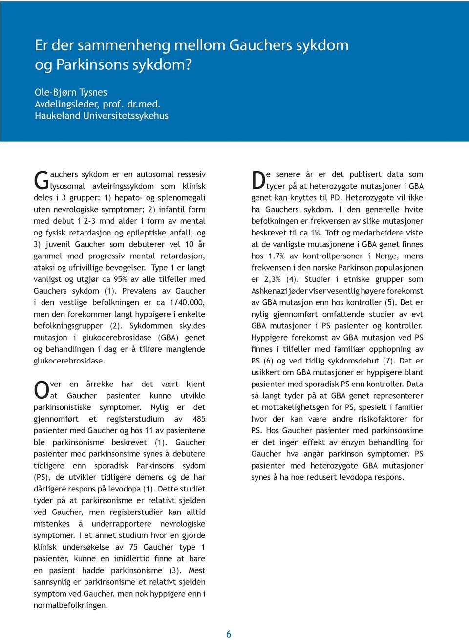 form med debut i 2-3 mnd alder i form av mental og fysisk retardasjon og epileptiske anfall; og 3) juvenil Gaucher som debuterer vel 10 år gammel med progressiv mental retardasjon, ataksi og