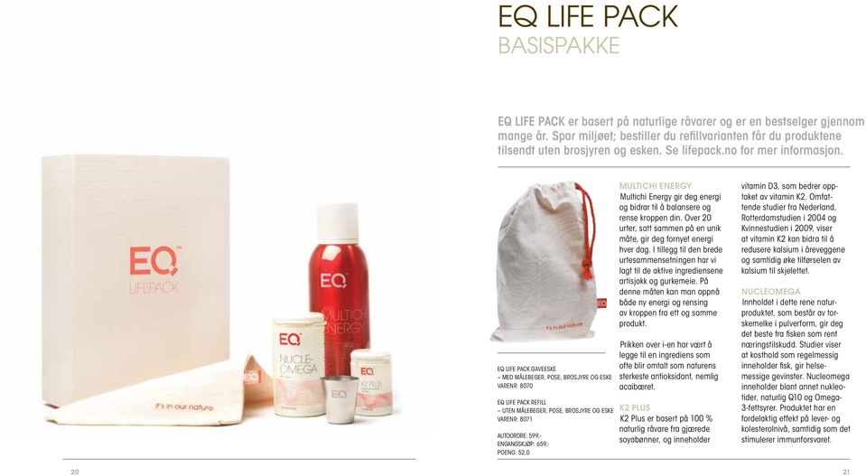 EQ LIFE PACK GAVEESKE MED MÅLEBEGER, POSE, BROSJYRE OG ESKE VARENR: 8070 EQ LIFE PACK REFILL UTEN MÅLEBEGER, POSE, BROSJYRE OG ESKE VARENR: 8071 AUTOORDRE: 599,- ENGANGSKJØP: 659,- Poeng: 52,0