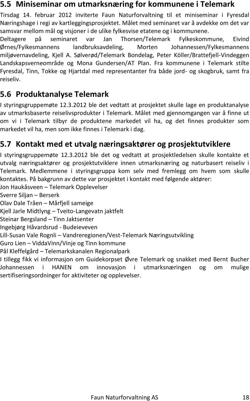 Deltagere på seminaret var Jan Thorsen/Telemark Fylkeskommune, Eivind Ørnes/Fylkesmannens landbruksavdeling, Morten Johannessen/Fylkesmannens miljøvernavdeling, Kjell A.