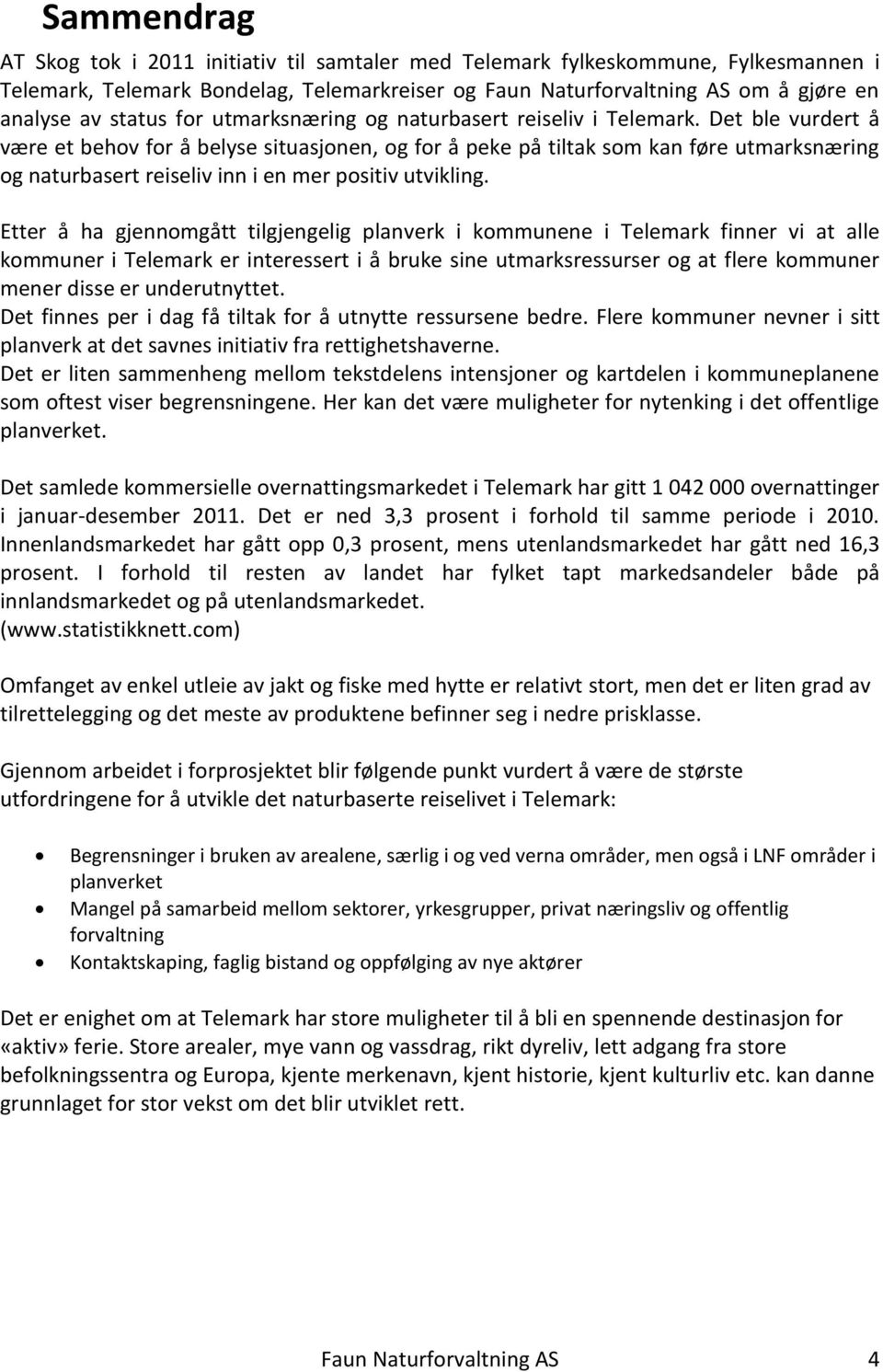 Det ble vurdert å være et behov for å belyse situasjonen, og for å peke på tiltak som kan føre utmarksnæring og naturbasert reiseliv inn i en mer positiv utvikling.